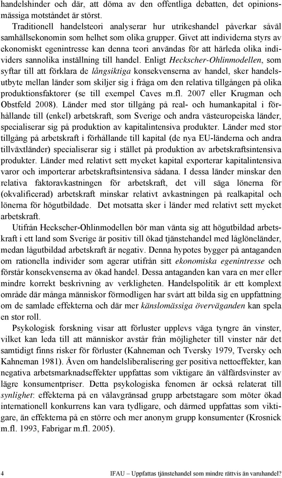 Givet att individerna styrs av ekonomiskt egenintresse kan denna teori användas för att härleda olika individers sannolika inställning till handel.