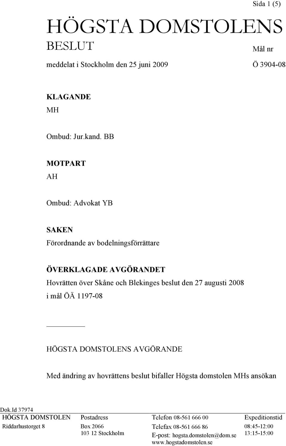 2008 i mål ÖÄ 1197-08 HÖGSTA DOMSTOLENS AVGÖRANDE Med ändring av hovrättens beslut bifaller Högsta domstolen MHs ansökan Dok.