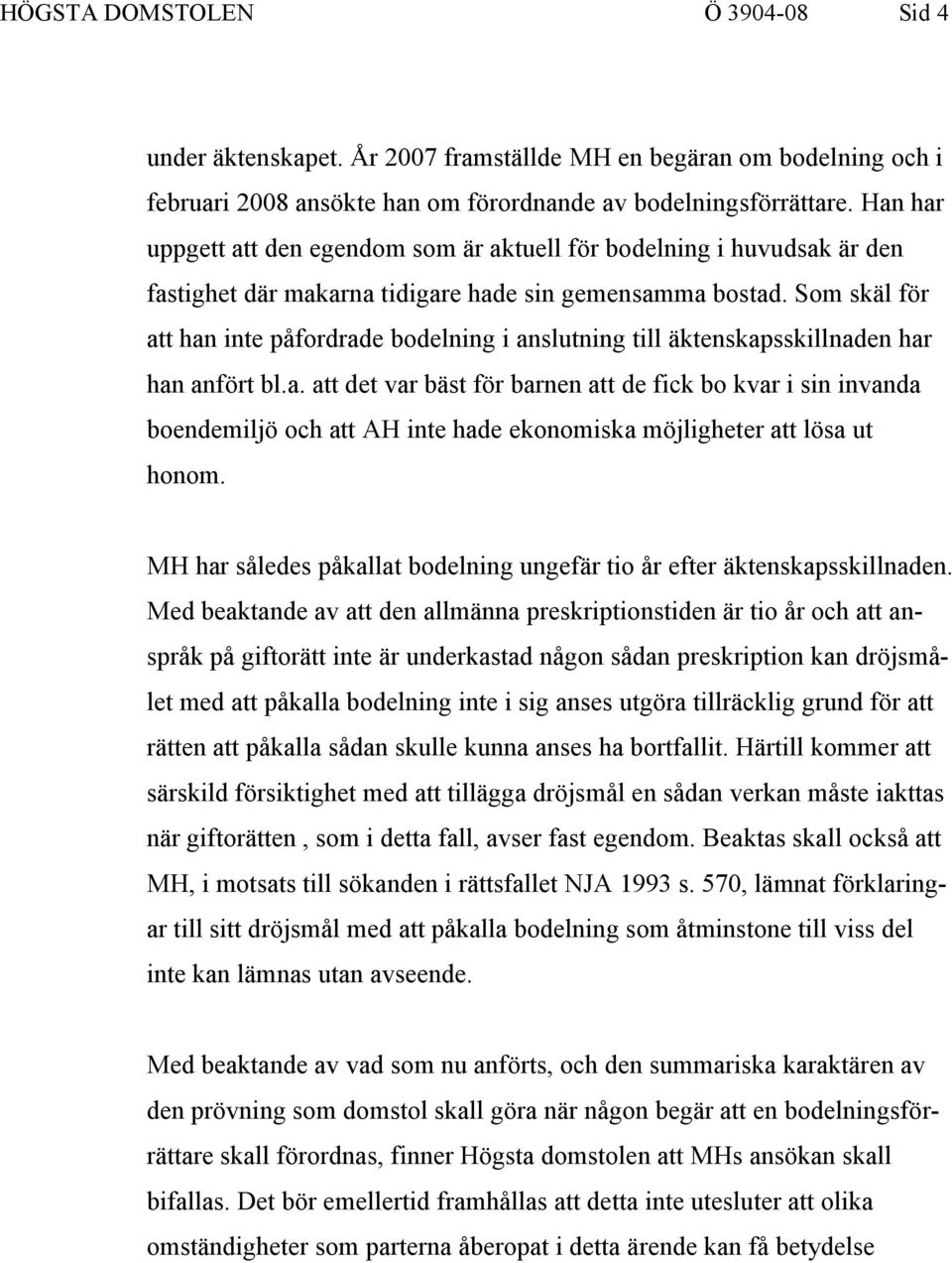 Som skäl för att han inte påfordrade bodelning i anslutning till äktenskapsskillnaden har han anfört bl.a. att det var bäst för barnen att de fick bo kvar i sin invanda boendemiljö och att AH inte hade ekonomiska möjligheter att lösa ut honom.