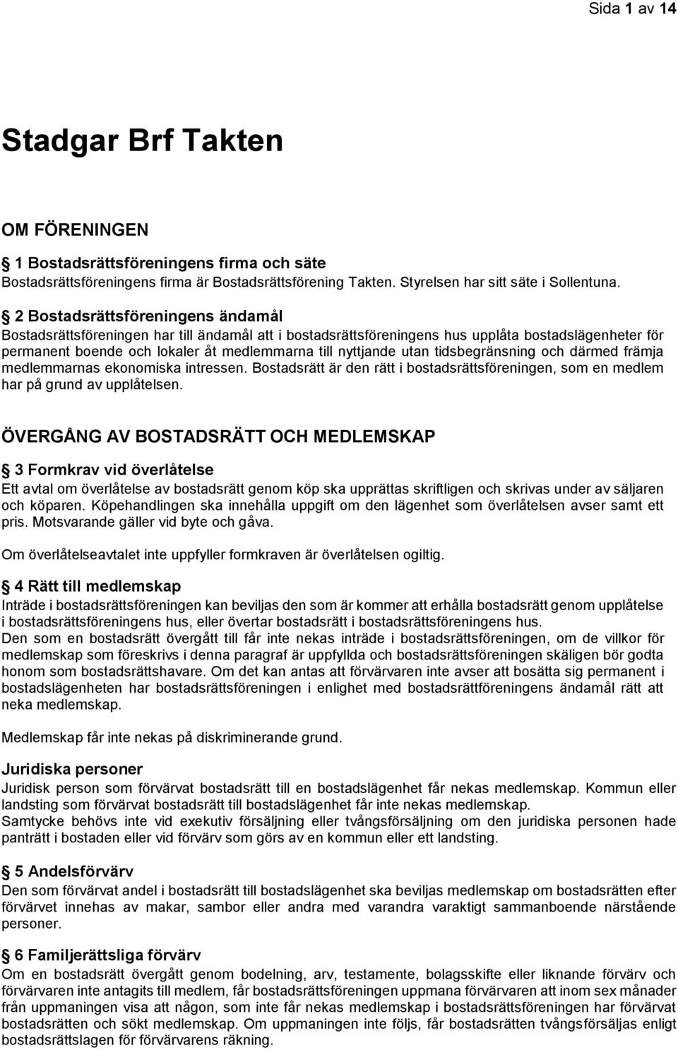 utan tidsbegränsning och därmed främja medlemmarnas ekonomiska intressen. Bostadsrätt är den rätt i bostadsrättsföreningen, som en medlem har på grund av upplåtelsen.