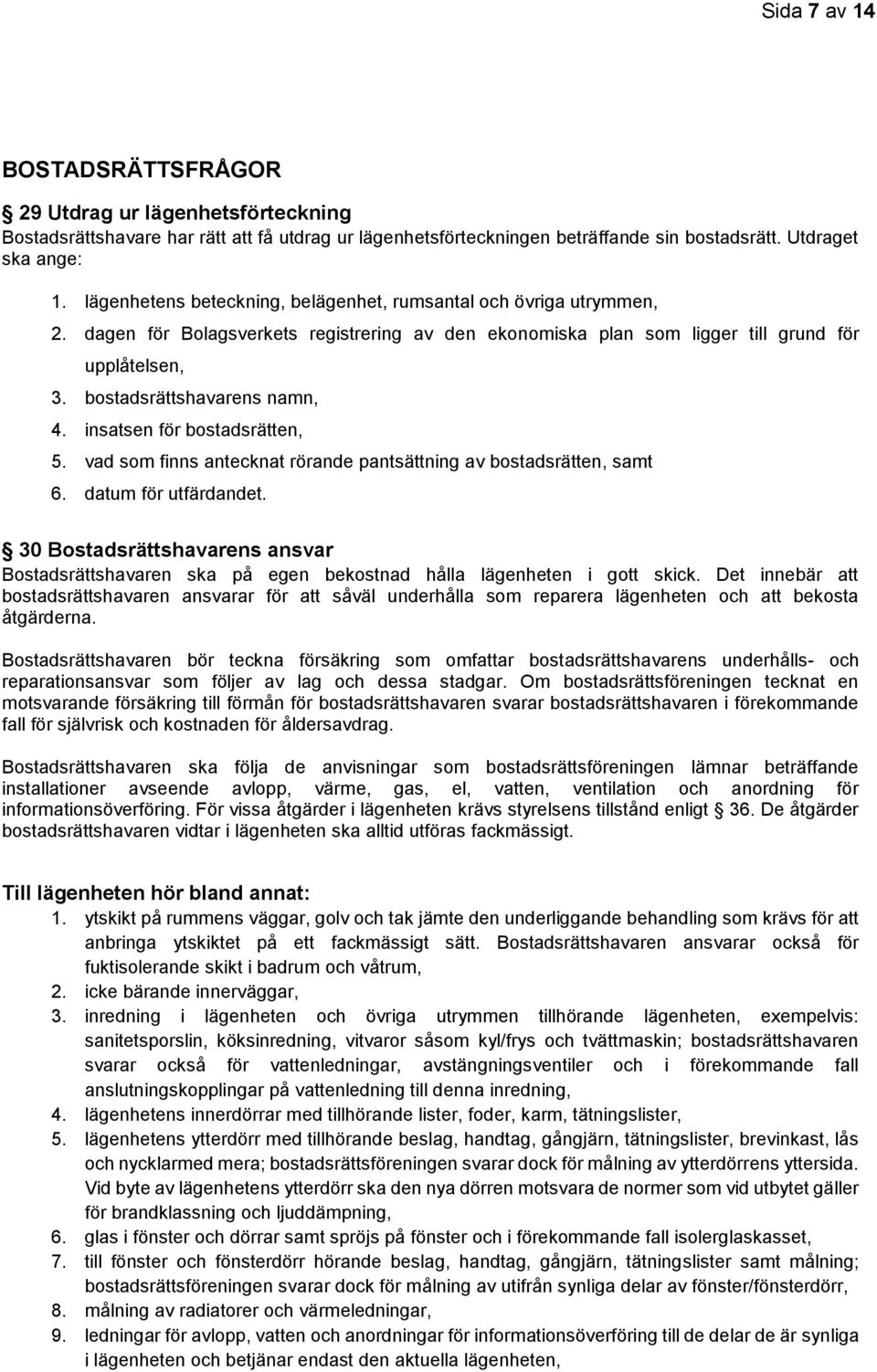 bostadsrättshavarens namn, 4. insatsen för bostadsrätten, 5. vad som finns antecknat rörande pantsättning av bostadsrätten, samt 6. datum för utfärdandet.