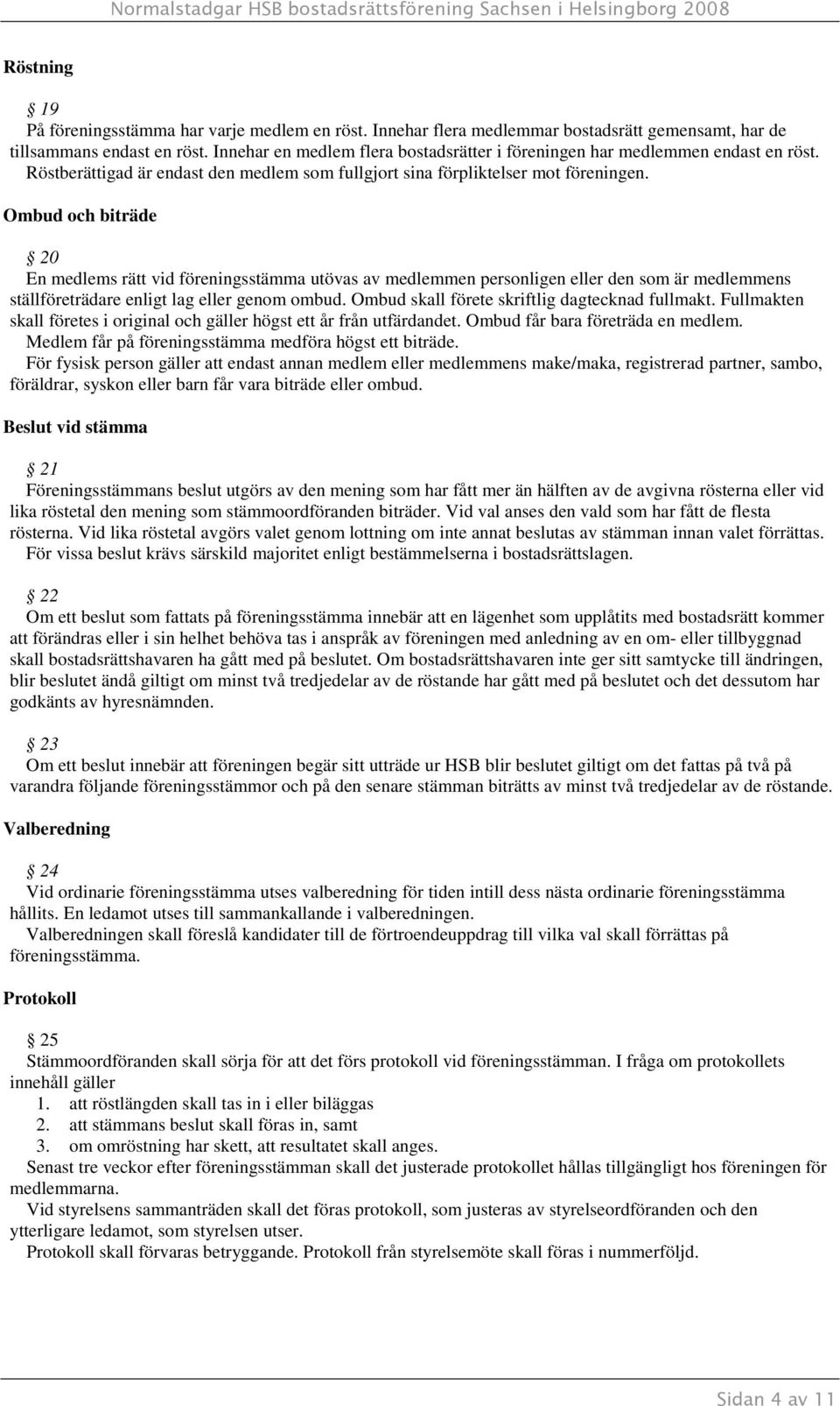 Ombud och biträde 20 En medlems rätt vid föreningsstämma utövas av medlemmen personligen eller den som är medlemmens ställföreträdare enligt lag eller genom ombud.