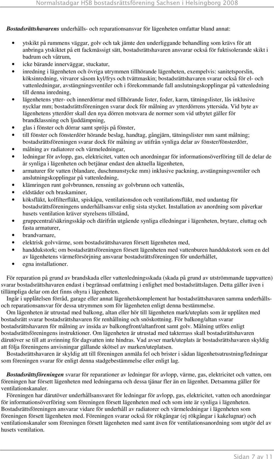 tillhörande lägenheten, exempelvis: sanitetsporslin, köksinredning, vitvaror såsom kyl/frys och tvättmaskin; bostadsrättshavaren svarar också för el- och vattenledningar, avstängningsventiler och i