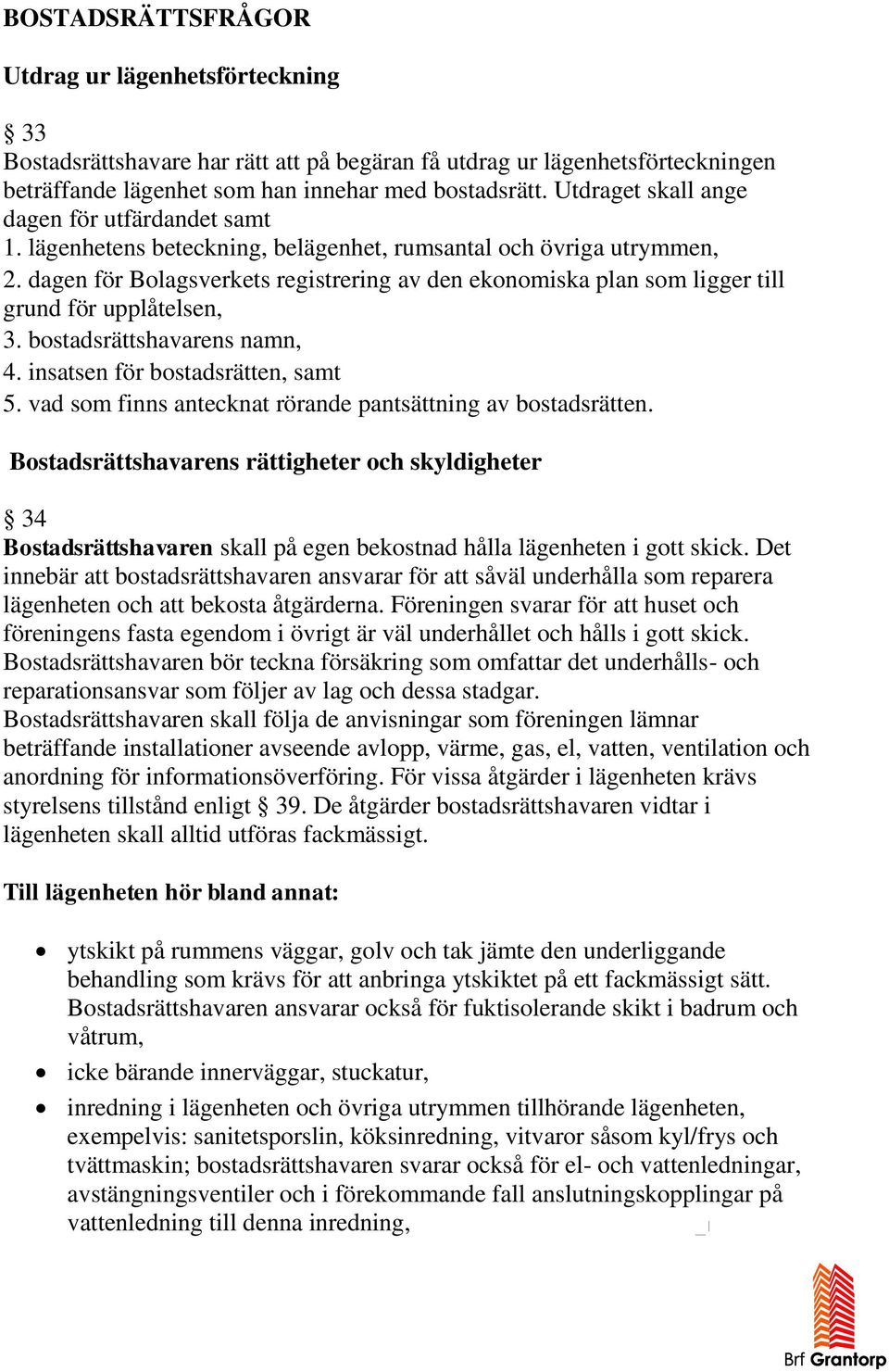 dagen för Bolagsverkets registrering av den ekonomiska plan som ligger till grund för upplåtelsen, 3. bostadsrättshavarens namn, 4. insatsen för bostadsrätten, samt 5.