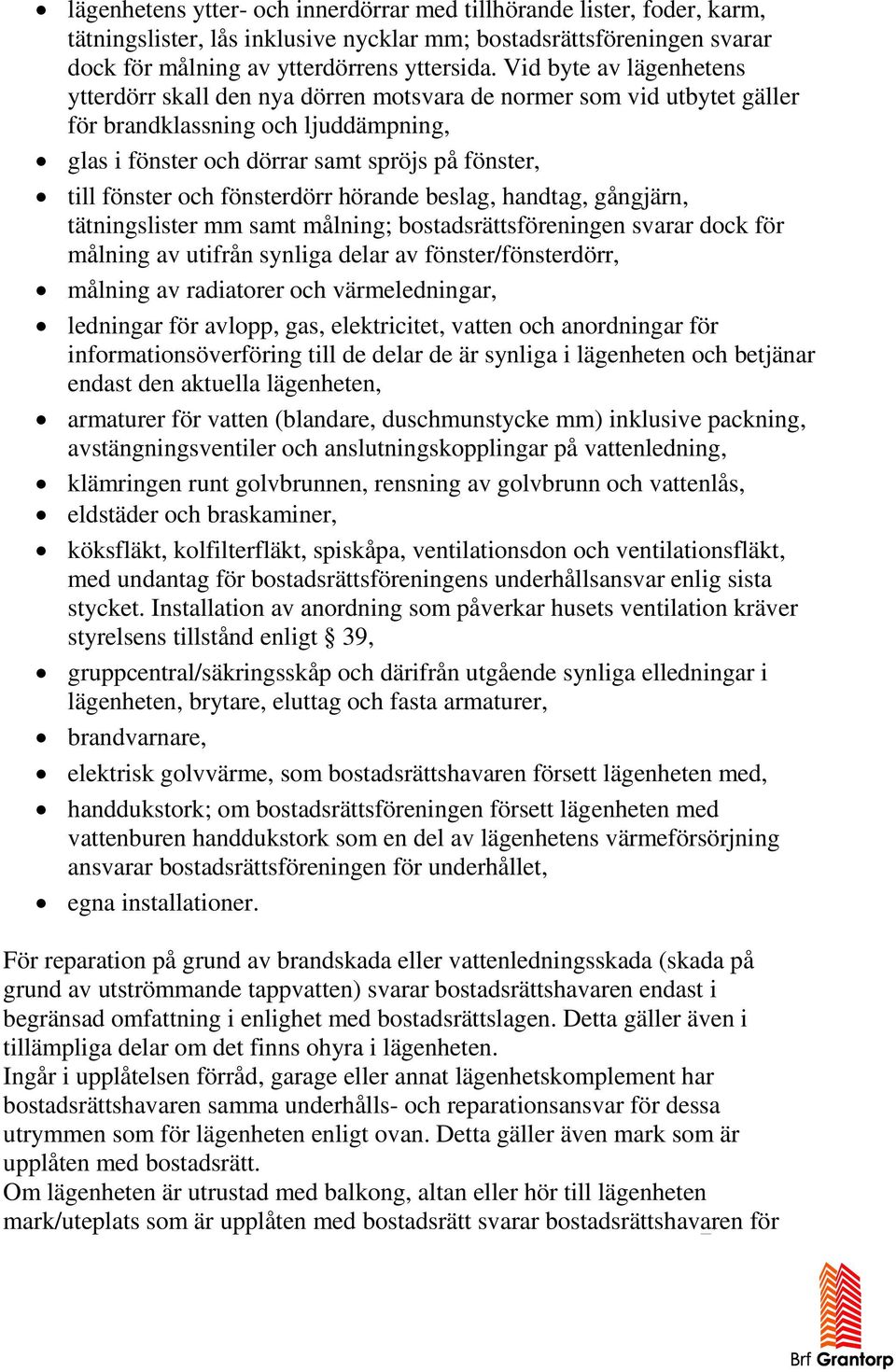 och fönsterdörr hörande beslag, handtag, gångjärn, tätningslister mm samt målning; bostadsrättsföreningen svarar dock för målning av utifrån synliga delar av fönster/fönsterdörr, målning av