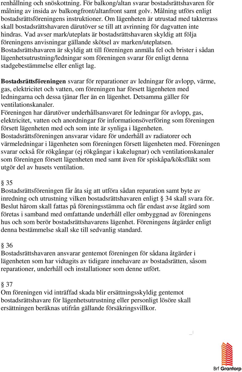 Vad avser mark/uteplats är bostadsrättshavaren skyldig att följa föreningens anvisningar gällande skötsel av marken/uteplatsen.