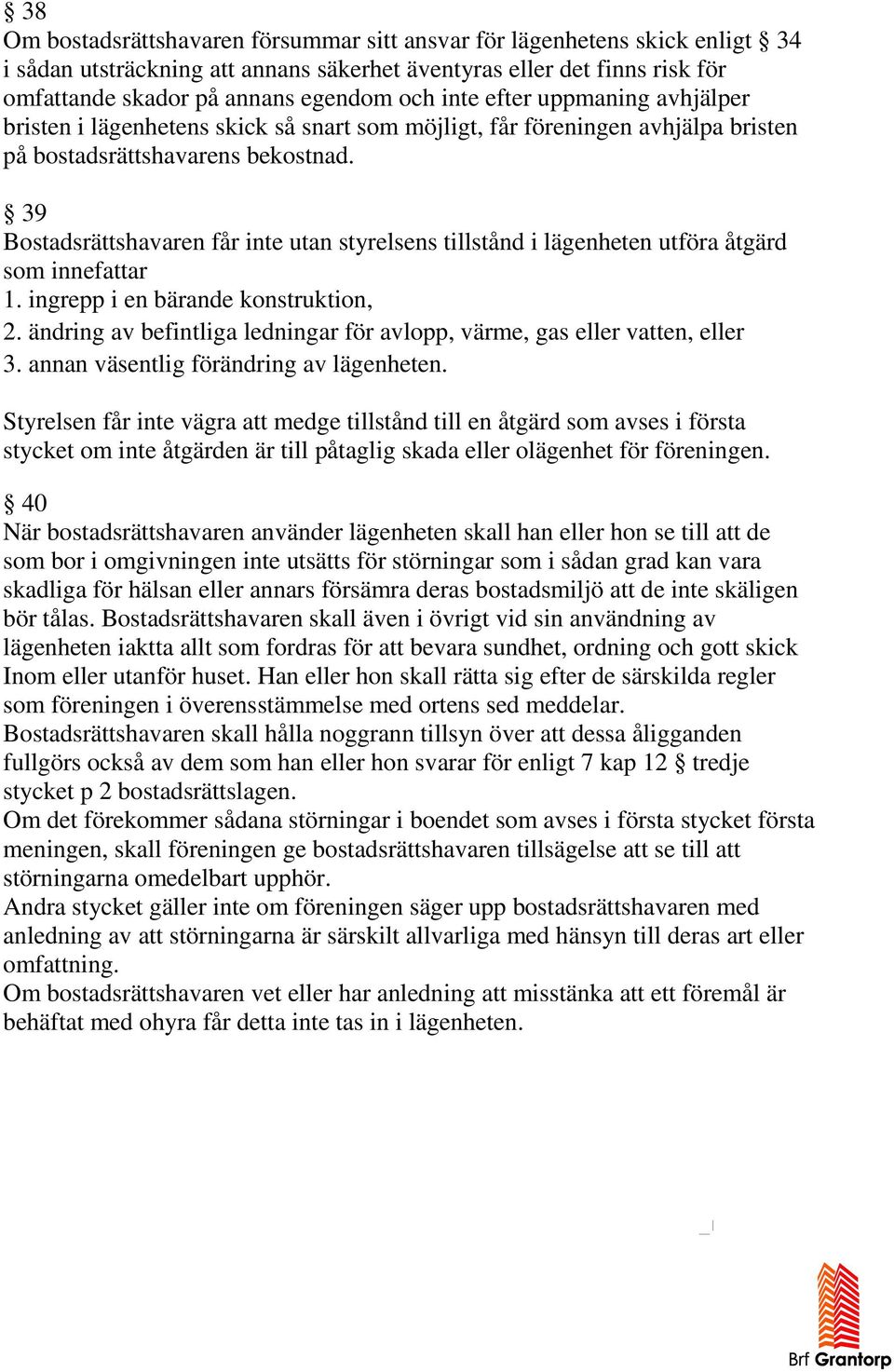 39 Bostadsrättshavaren får inte utan styrelsens tillstånd i lägenheten utföra åtgärd som innefattar 1. ingrepp i en bärande konstruktion, 2.