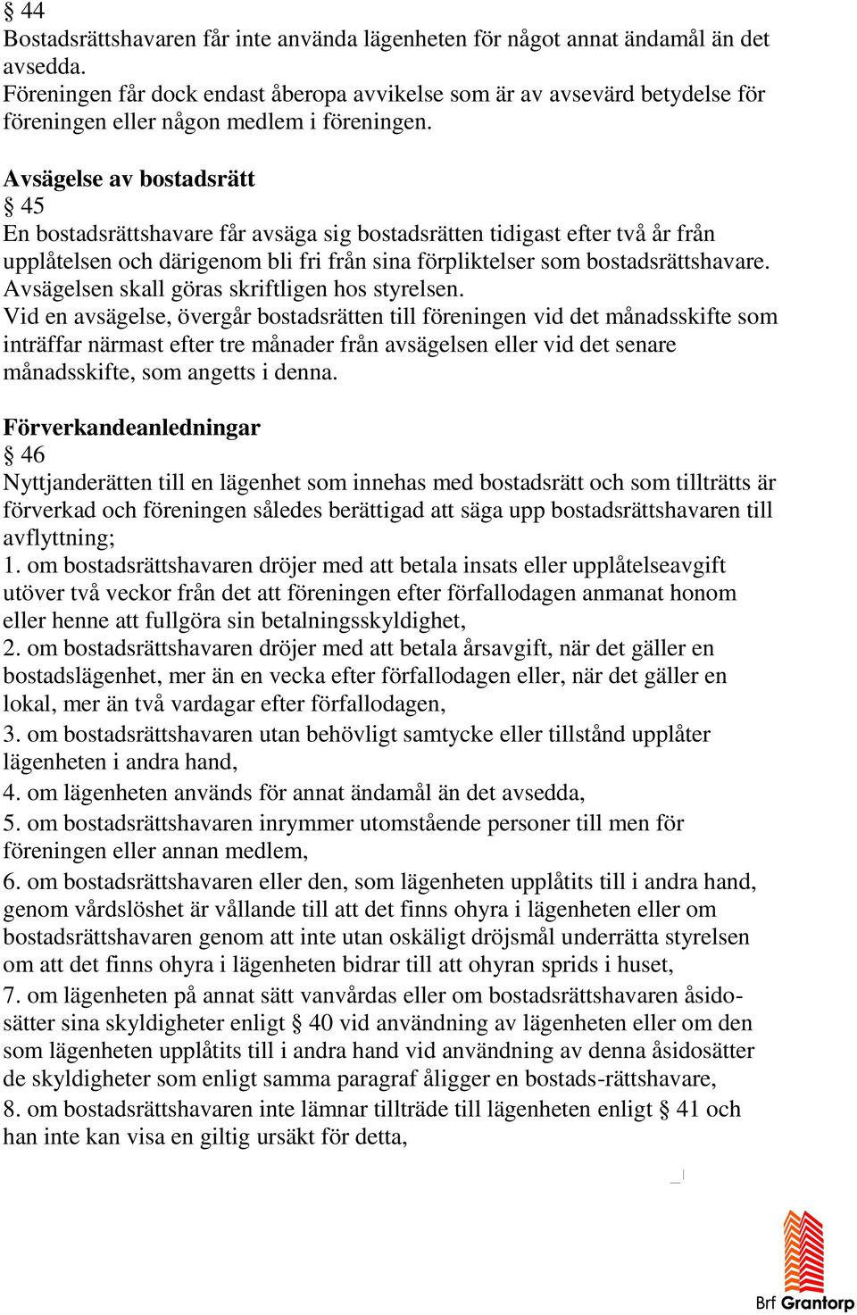 Avsägelse av bostadsrätt 45 En bostadsrättshavare får avsäga sig bostadsrätten tidigast efter två år från upplåtelsen och därigenom bli fri från sina förpliktelser som bostadsrättshavare.