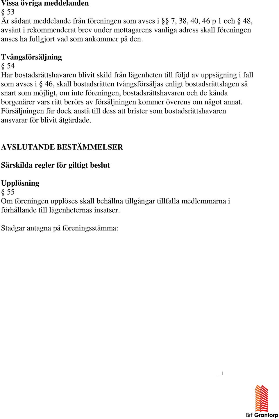 Tvångsförsäljning 54 Har bostadsrättshavaren blivit skild från lägenheten till följd av uppsägning i fall som avses i 46, skall bostadsrätten tvångsförsäljas enligt bostadsrättslagen så snart som