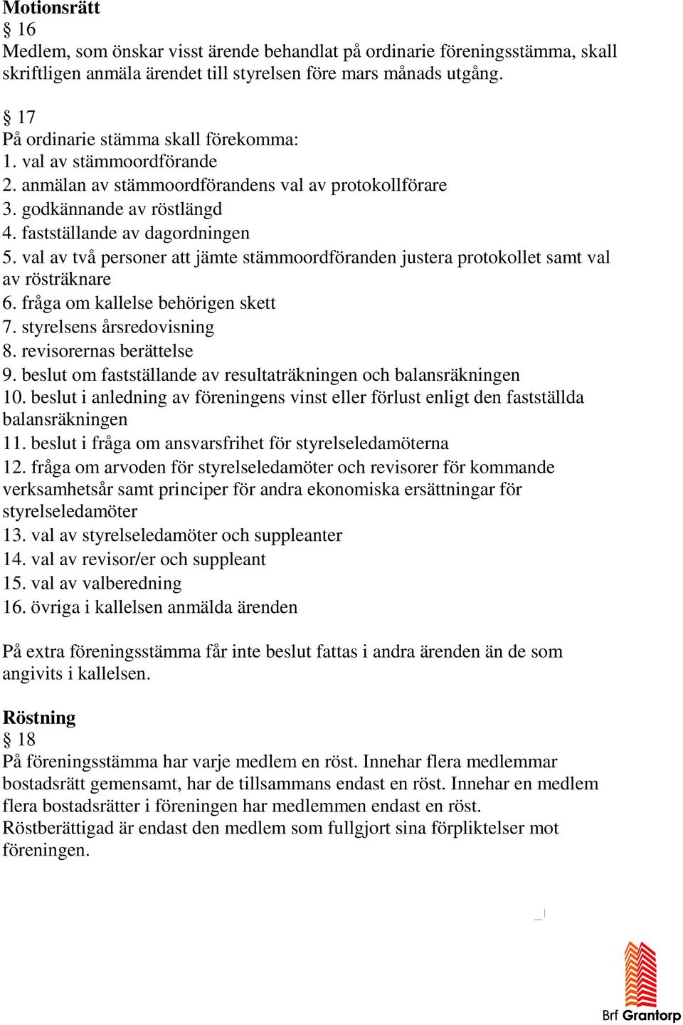 val av två personer att jämte stämmoordföranden justera protokollet samt val av rösträknare 6. fråga om kallelse behörigen skett 7. styrelsens årsredovisning 8. revisorernas berättelse 9.