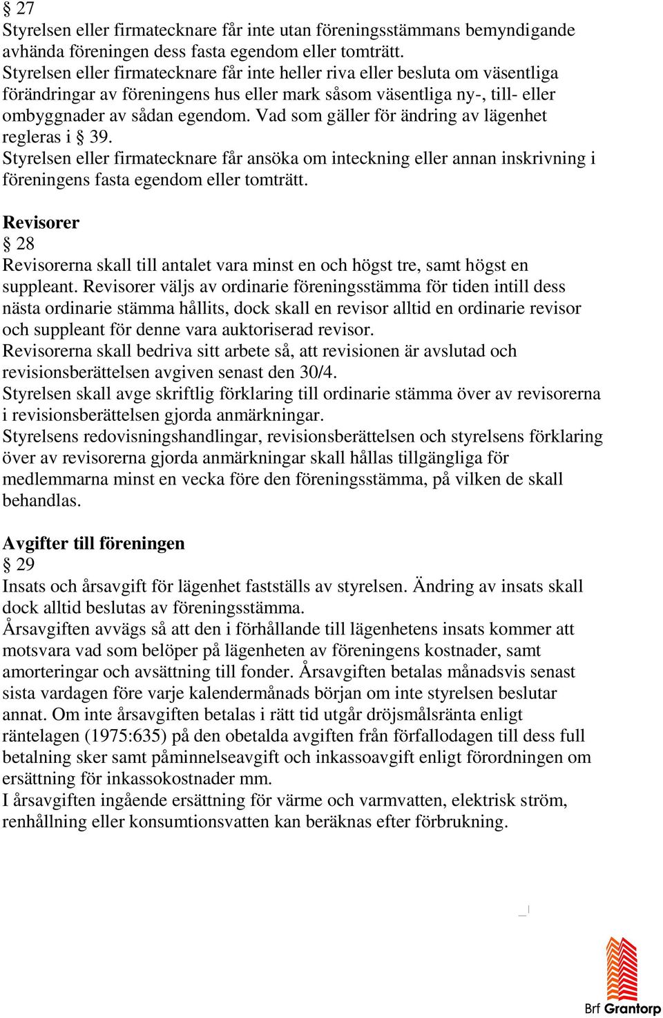 Vad som gäller för ändring av lägenhet regleras i 39. Styrelsen eller firmatecknare får ansöka om inteckning eller annan inskrivning i föreningens fasta egendom eller tomträtt.