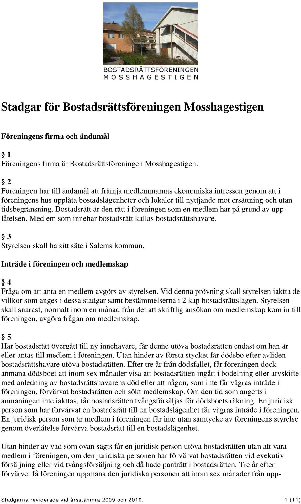 Bostadsrätt är den rätt i föreningen som en medlem har på grund av upplåtelsen. Medlem som innehar bostadsrätt kallas bostadsrättshavare. 3 Styrelsen skall ha sitt säte i Salems kommun.