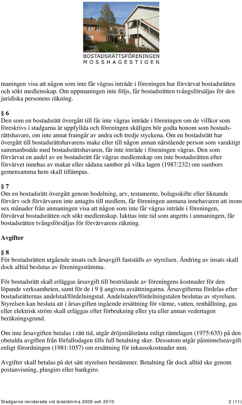 6 Den som en bostadsrätt övergått till får inte vägras inträde i föreningen om de villkor som föreskrivs i stadgarna är uppfyllda och föreningen skäligen bör godta honom som bostadsrättshavare, om