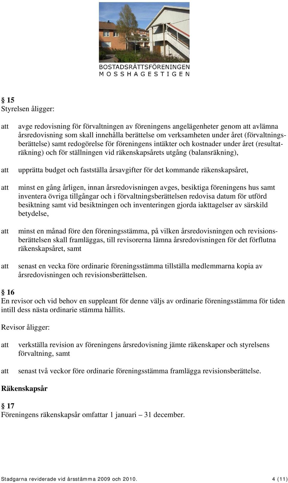 kommande räkenskapsåret, minst en gång årligen, innan årsredovisningen avges, besiktiga föreningens hus samt inventera övriga tillgångar och i förvaltningsberättelsen redovisa datum för utförd