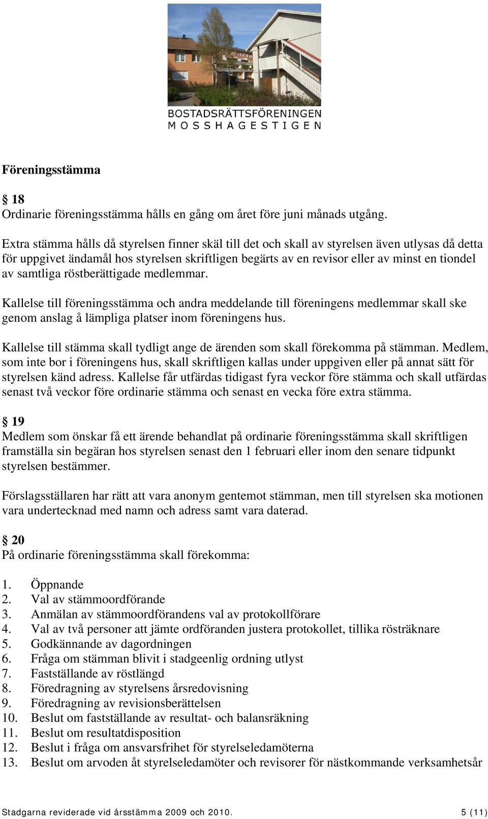 samtliga röstberättigade medlemmar. Kallelse till föreningsstämma och andra meddelande till föreningens medlemmar skall ske genom anslag å lämpliga platser inom föreningens hus.