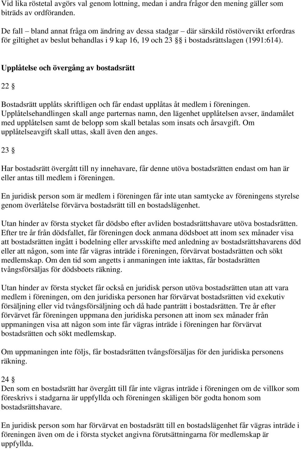 Upplåtelse och övergång av bostadsrätt 22 Bostadsrätt upplåts skriftligen och får endast upplåtas åt medlem i föreningen.