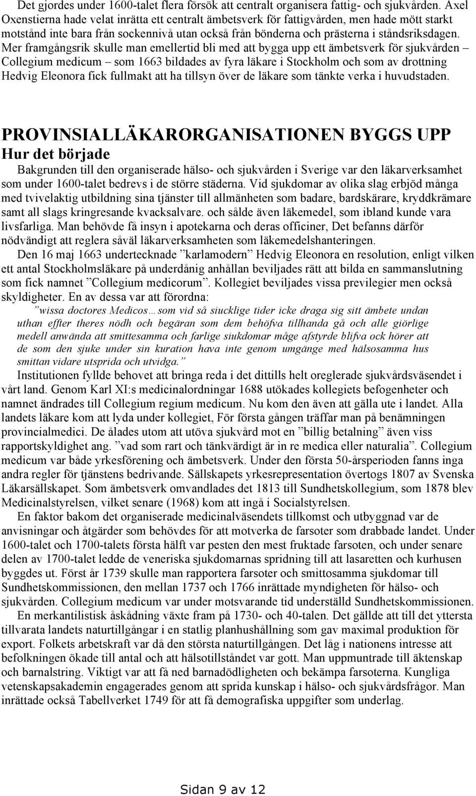 Mer framgångsrik skulle man emellertid bli med att bygga upp ett ämbetsverk för sjukvården Collegium medicum som 1663 bildades av fyra läkare i Stockholm och som av drottning Hedvig Eleonora fick