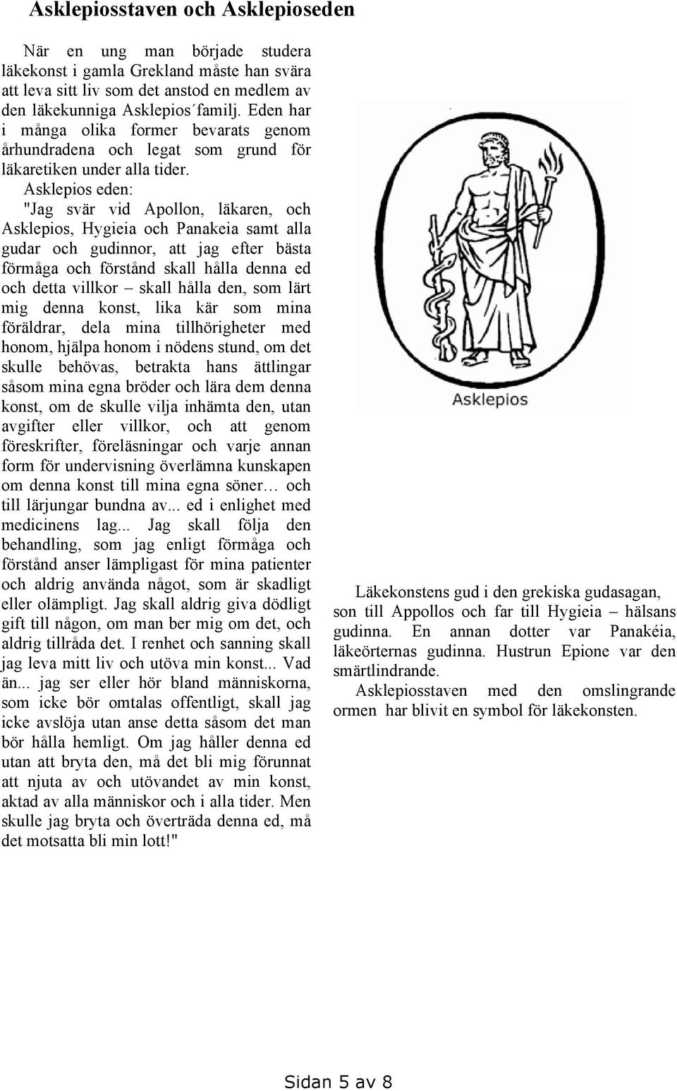 Asklepios eden: "Jag svär vid Apollon, läkaren, och Asklepios, Hygieia och Panakeia samt alla gudar och gudinnor, att jag efter bästa förmåga och förstånd skall hålla denna ed och detta villkor skall