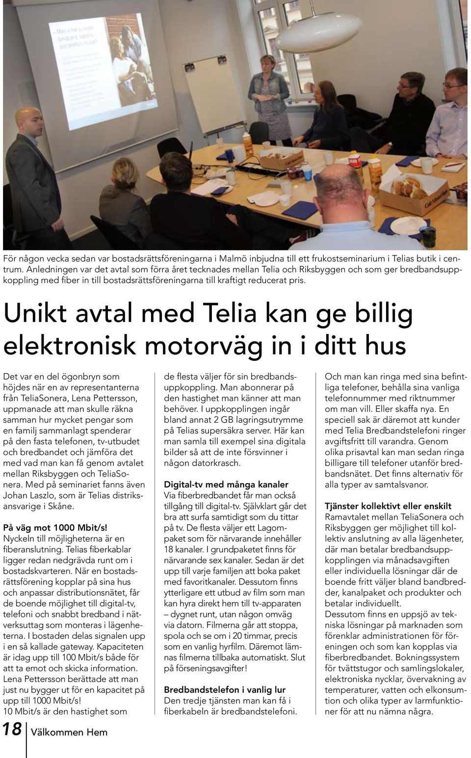 Unikt avtal med Telia kan ge billig elektronisk motorväg in i ditt hus Det var en del ögonbryn som höjdes när en av representanterna från TeliaSonera, Lena Pettersson, uppmanade att man skulle räkna