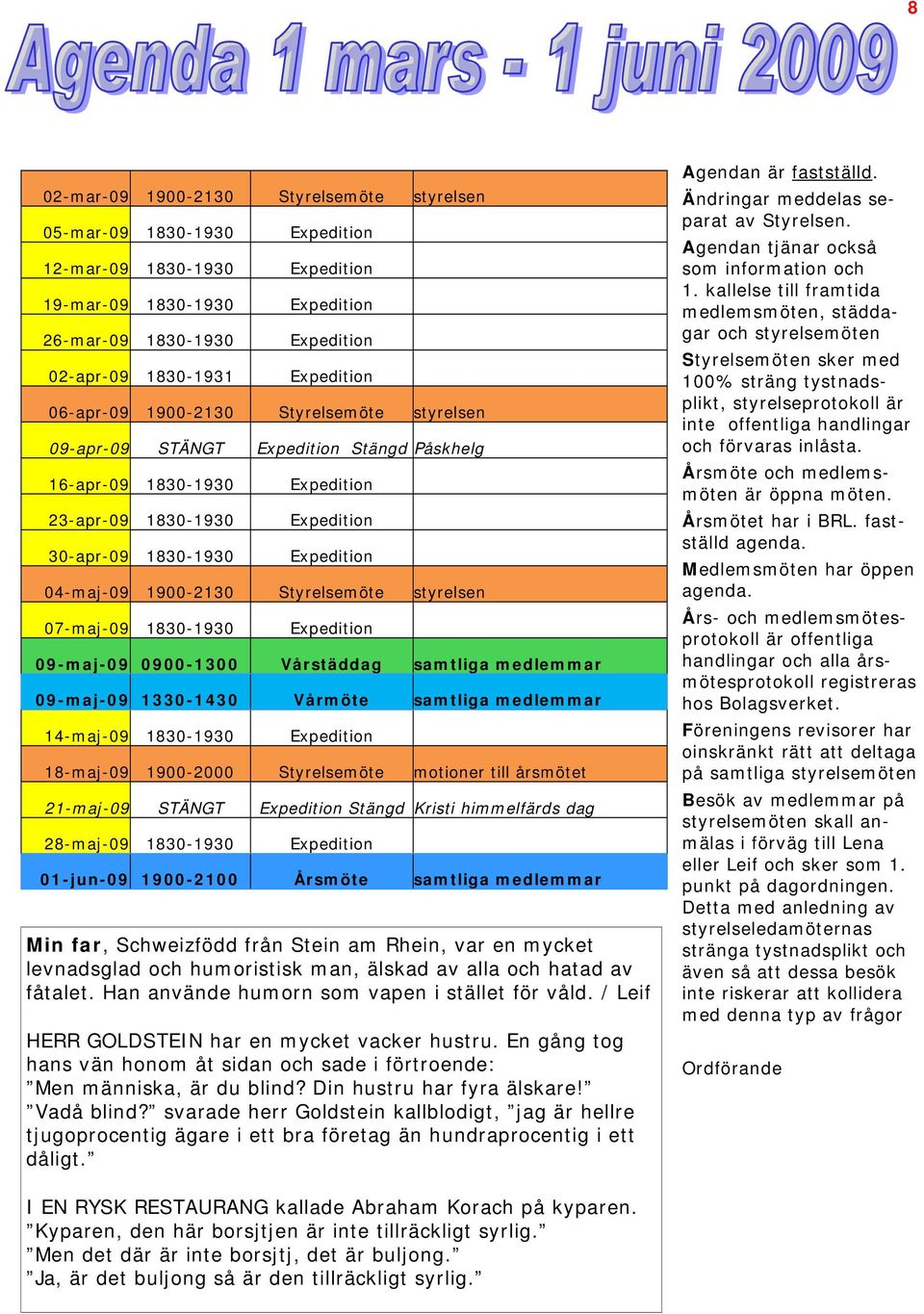 Styrelsemöte styrelsen 07-maj-09 1830-1930 Expedition 09-maj-09 0900-1300 Vårstäddag samtliga medlemmar 09-maj-09 1330-1430 Vårmöte samtliga medlemmar 14-maj-09 1830-1930 Expedition 18-maj-09
