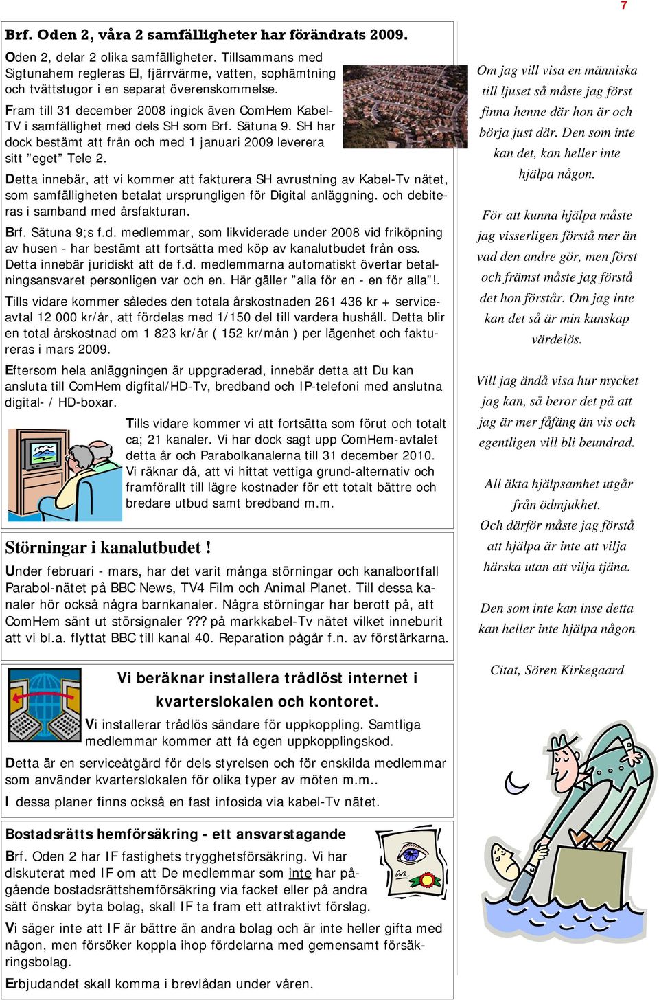 Fram till 31 december 2008 ingick även ComHem Kabel- TV i samfällighet med dels SH som Brf. Sätuna 9. SH har dock bestämt att från och med 1 januari 2009 leverera sitt eget Tele 2.