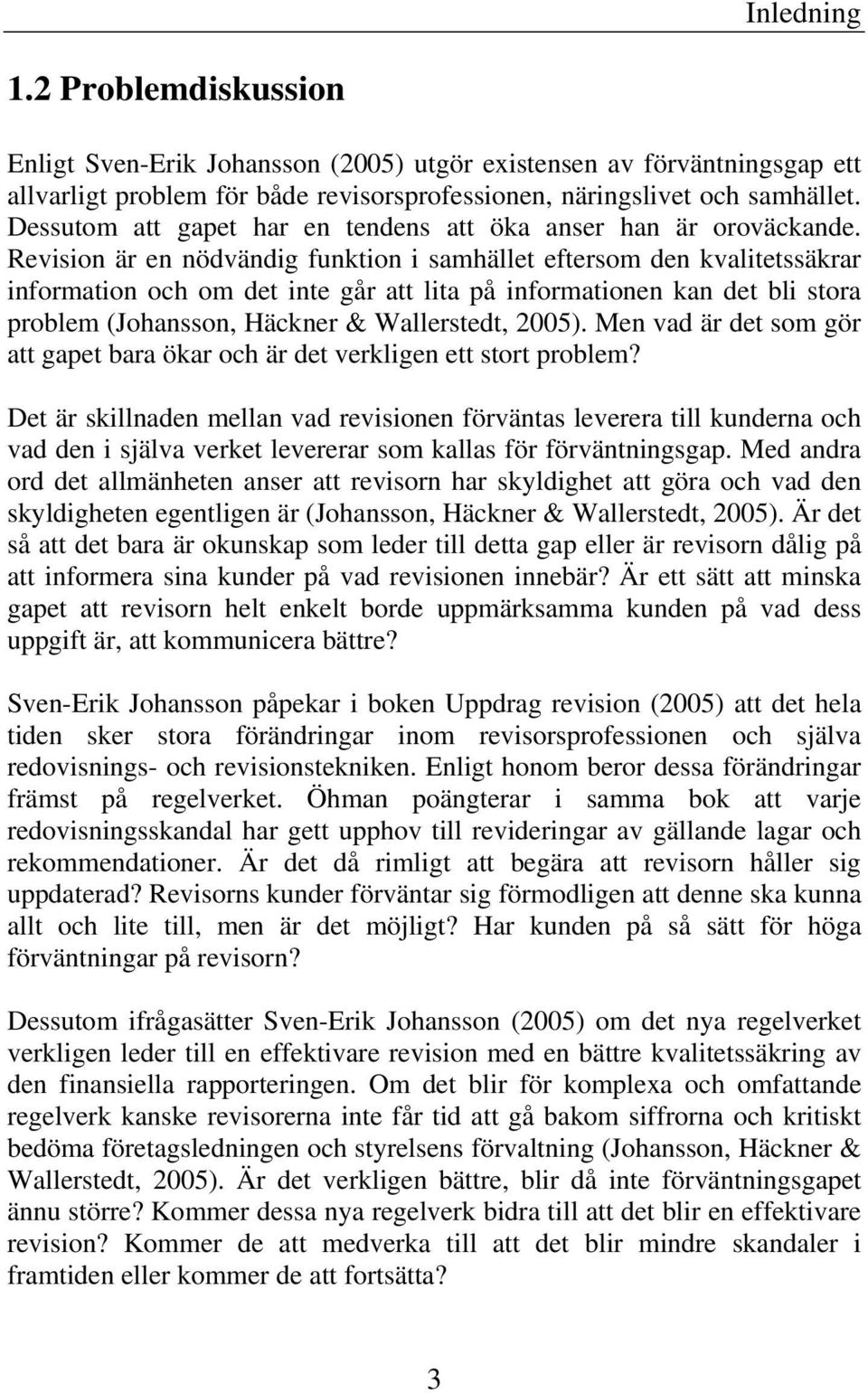 Revision är en nödvändig funktion i samhället eftersom den kvalitetssäkrar information och om det inte går att lita på informationen kan det bli stora problem (Johansson, Häckner & Wallerstedt, 2005).