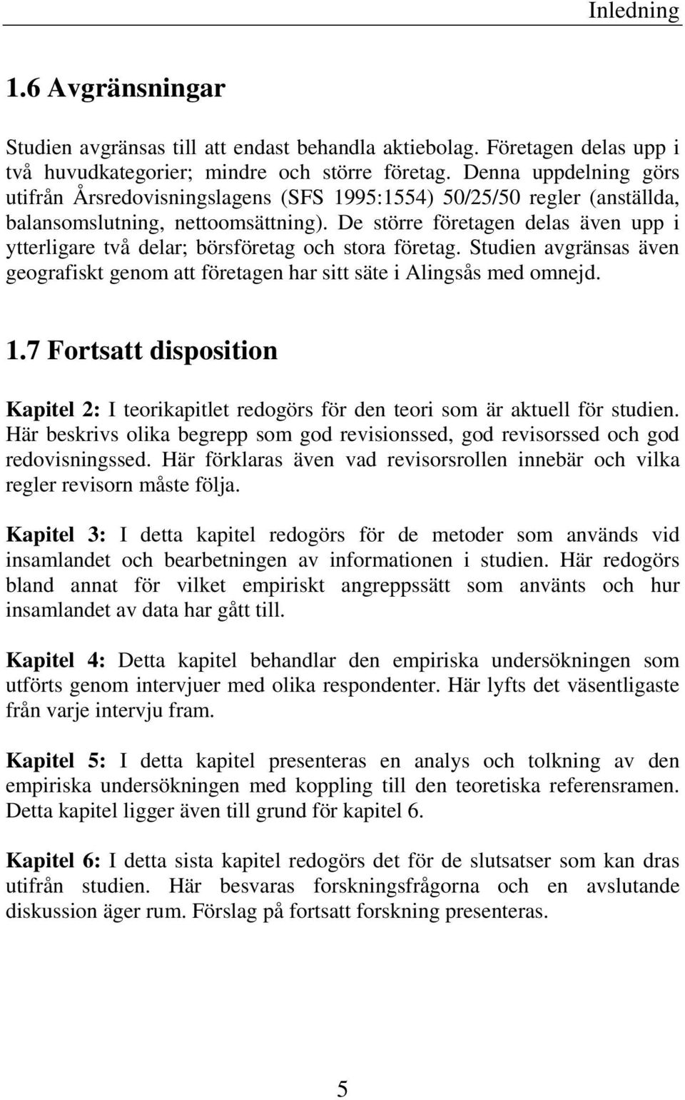 De större företagen delas även upp i ytterligare två delar; börsföretag och stora företag. Studien avgränsas även geografiskt genom att företagen har sitt säte i Alingsås med omnejd. 1.