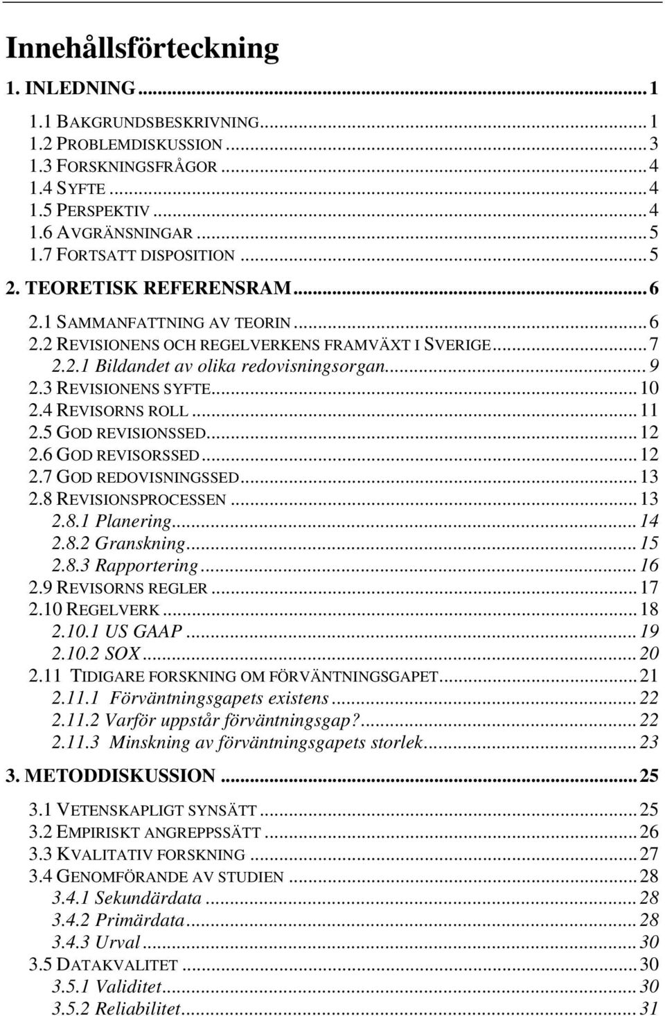 4 REVISORNS ROLL...11 2.5 GOD REVISIONSSED...12 2.6 GOD REVISORSSED...12 2.7 GOD REDOVISNINGSSED...13 2.8 REVISIONSPROCESSEN...13 2.8.1 Planering...14 2.8.2 Granskning...15 2.8.3 Rapportering...16 2.