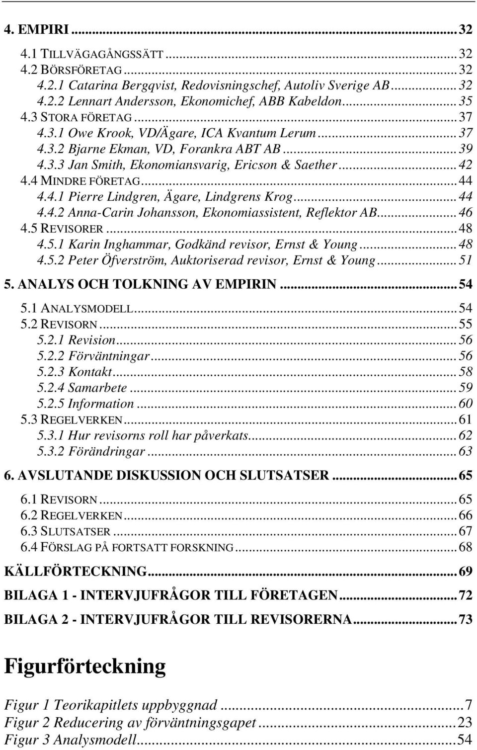 4.1 Pierre Lindgren, Ägare, Lindgrens Krog...44 4.4.2 Anna-Carin Johansson, Ekonomiassistent, Reflektor AB...46 4.5 REVISORER...48 4.5.1 Karin Inghammar, Godkänd revisor, Ernst & Young...48 4.5.2 Peter Öfverström, Auktoriserad revisor, Ernst & Young.