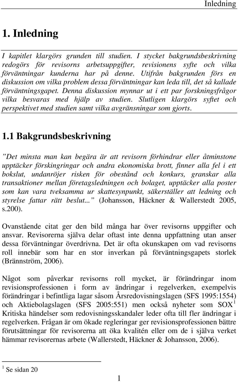 Denna diskussion mynnar ut i ett par forskningsfrågor vilka besvaras med hjälp av studien. Slutligen klargörs syftet och perspektivet med studien samt vilka avgränsningar som gjorts. 1.