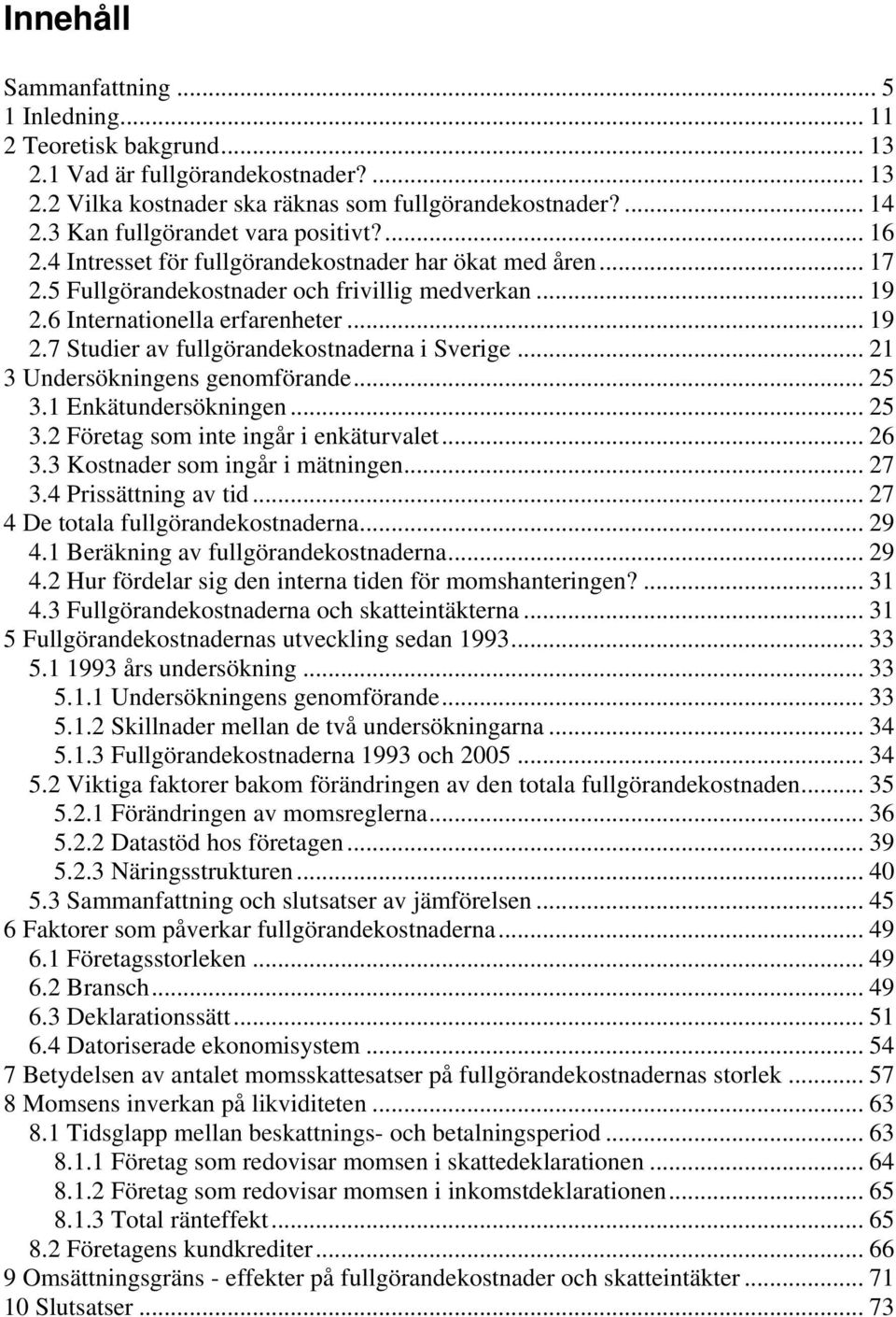 6 Internationella erfarenheter... 19 2.7 Studier av fullgörandekostnaderna i Sverige... 21 3 Undersökningens genomförande... 25 3.1 Enkätundersökningen... 25 3.2 Företag som inte ingår i enkäturvalet.
