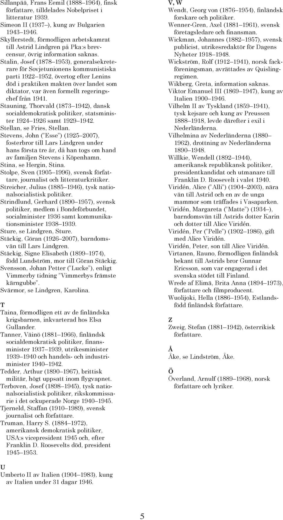 död i praktiken makten över landet som diktator, var även formellt regeringschef från 1941. Stauning, Thorvald (1873 1942), dansk socialdemokratisk politiker, statsminister 1924 1926 samt 1929 1942.