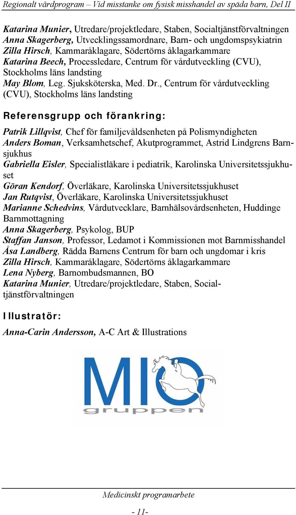 , Centrum för vårdutveckling (CVU), Stockholms läns landsting Referensgrupp och förankring: Patrik Lillqvist, Chef för familjevåldsenheten på Polismyndigheten Anders Boman, Verksamhetschef,