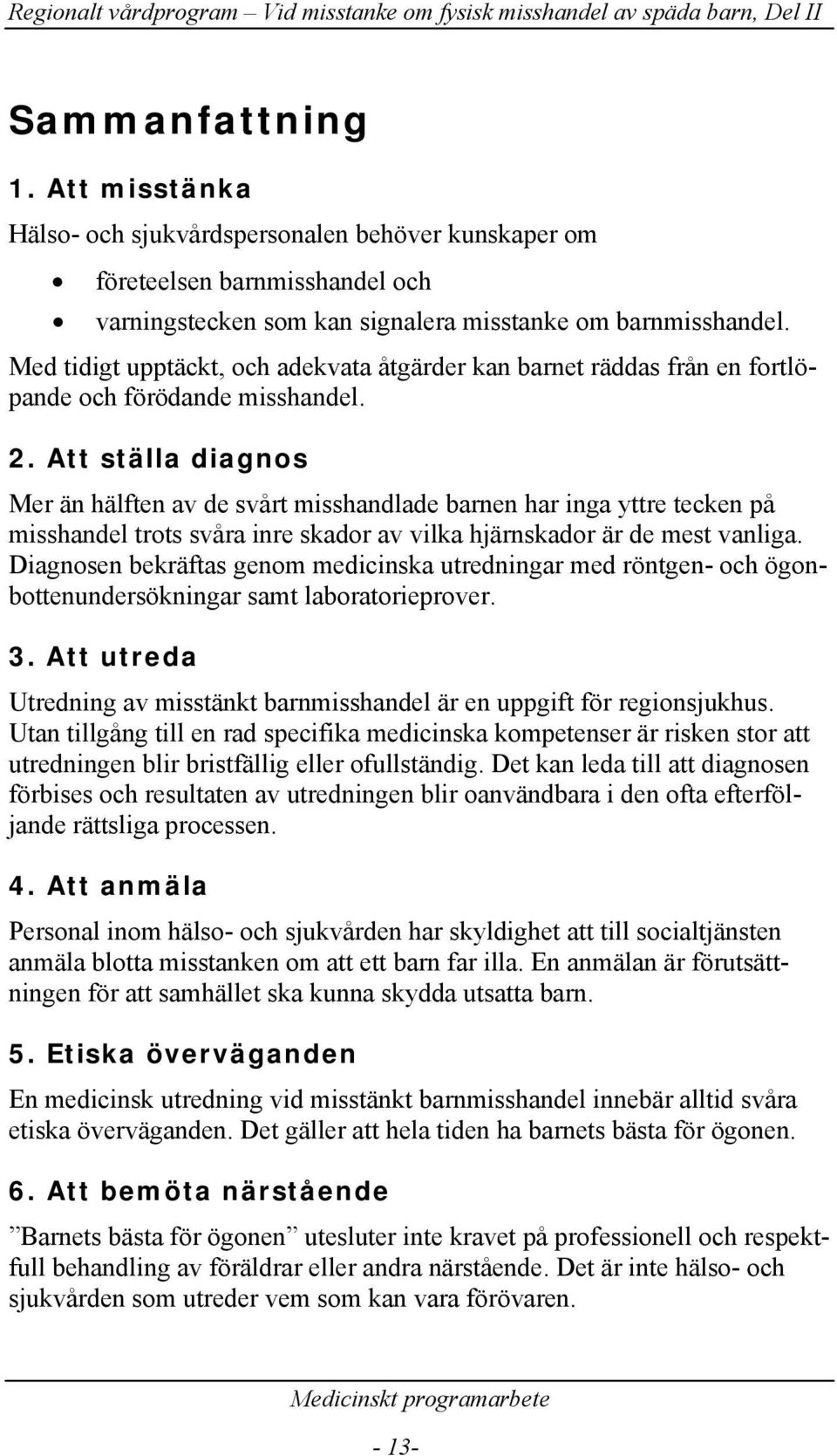 Att ställa diagnos Mer än hälften av de svårt misshandlade barnen har inga yttre tecken på misshandel trots svåra inre skador av vilka hjärnskador är de mest vanliga.