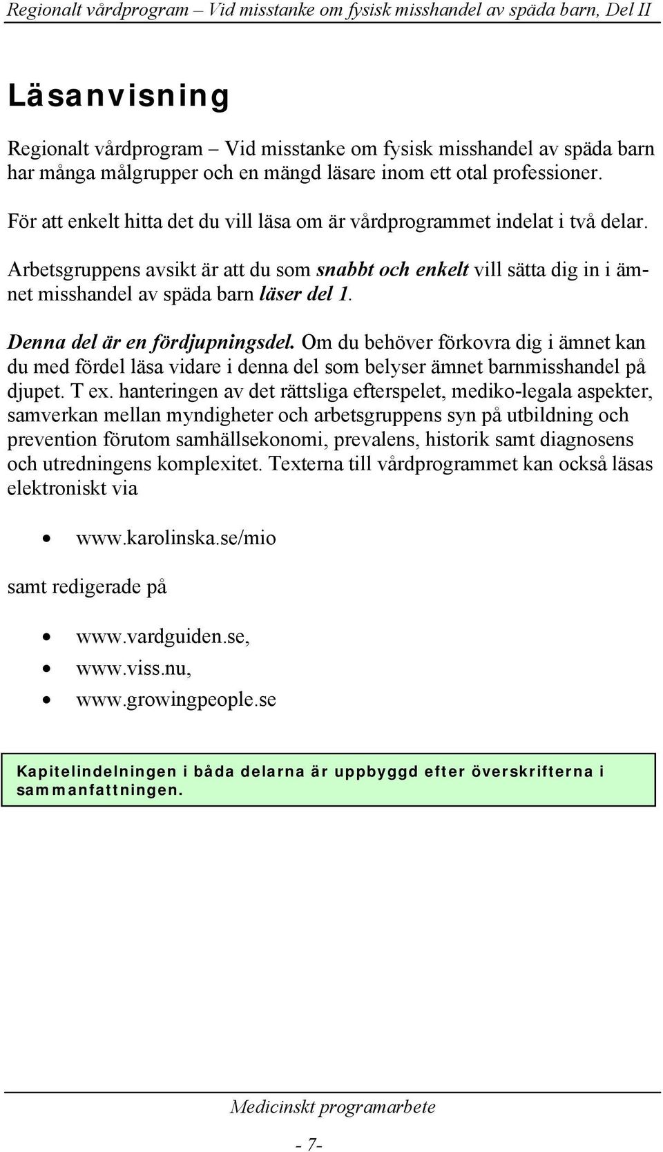 Denna del är en fördjupningsdel. Om du behöver förkovra dig i ämnet kan du med fördel läsa vidare i denna del som belyser ämnet barnmisshandel på djupet. T ex.