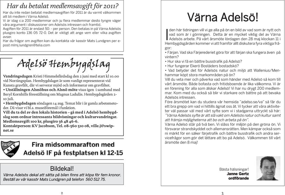 Den betalas in på Värna Adelsös plusgiro konto 136 05 72-0. Det är viktigt att ange vem eller vilka avgiften avser. Har du frågor om avgiften kan du kontakta vår kassör Mats Lundgren per e- post mlmj.