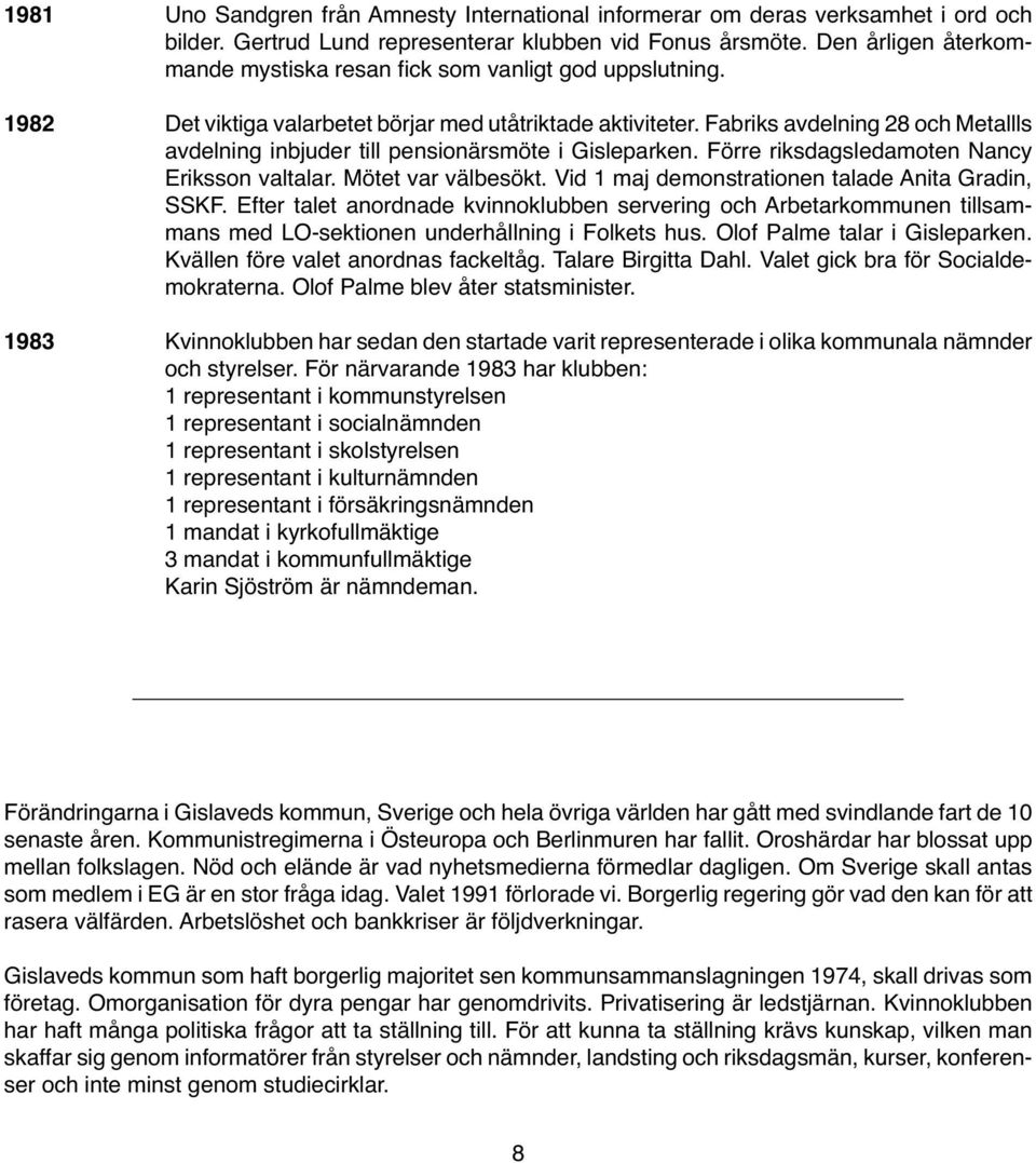Fabriks avdelning 28 och Metallls avdelning inbjuder till pensionärsmöte i Gisleparken. Förre riksdagsledamoten Nancy Eriksson valtalar. Mötet var välbesökt.