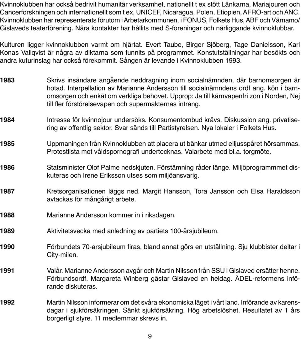 Nära kontakter har hållits med S-föreningar och närliggande kvinnoklubbar. Kulturen ligger kvinnoklubben varmt om hjärtat.