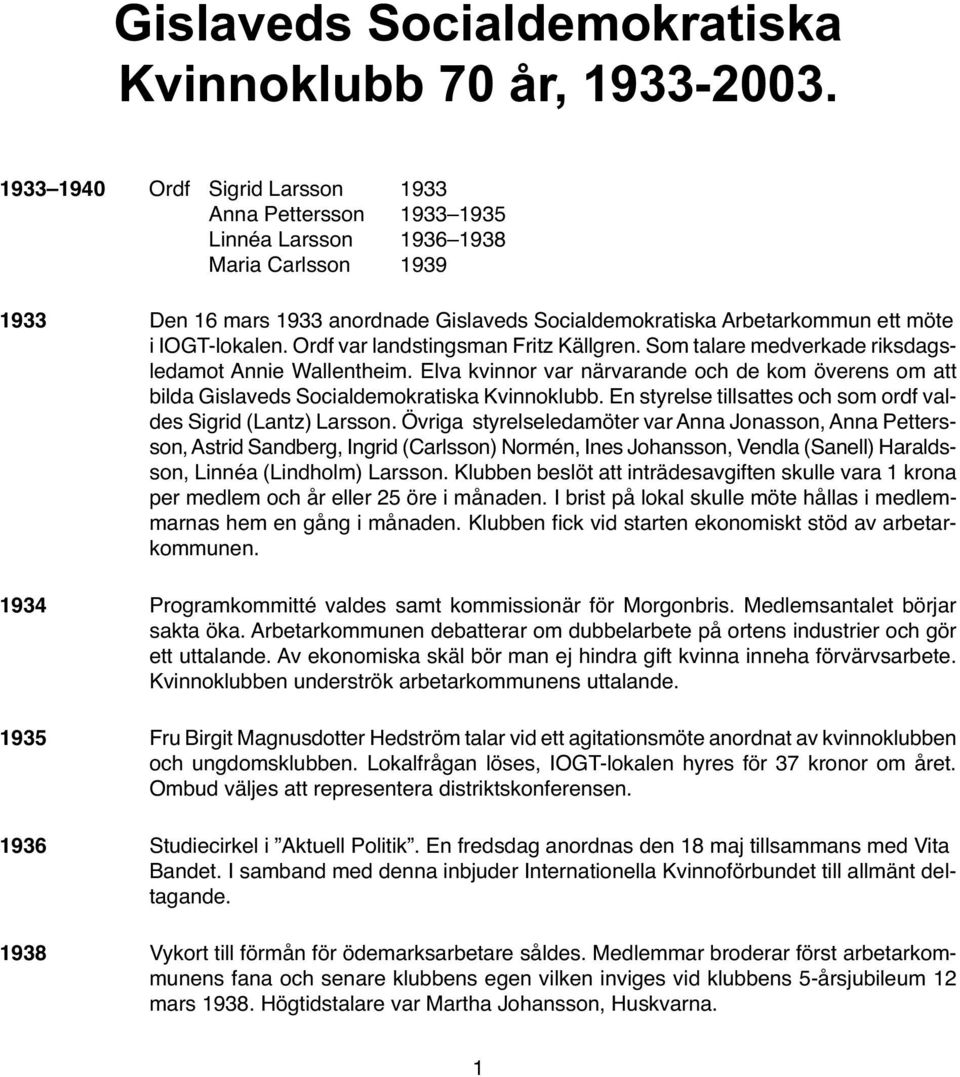 Arbetarkommun ett möte i IOGT-lokalen. Ordf var landstingsman Fritz Källgren. Som talare medverkade riksdagsledamot Annie Wallentheim.