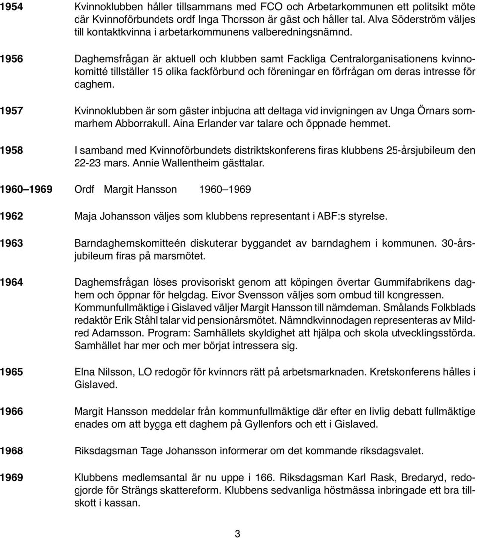 Daghemsfrågan är aktuell och klubben samt Fackliga Centralorganisationens kvinnokomitté tillställer 15 olika fackförbund och föreningar en förfrågan om deras intresse för daghem.