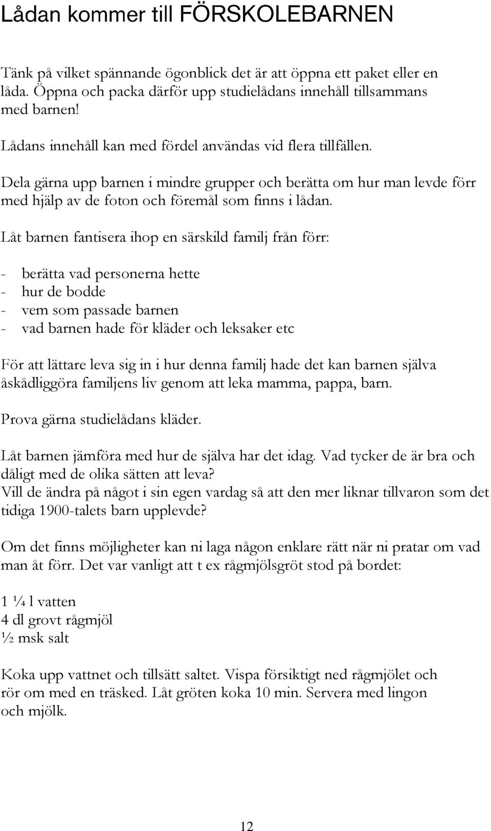 Låt barnen fantisera ihop en särskild familj från förr: - berätta vad personerna hette - hur de bodde - vem som passade barnen - vad barnen hade för kläder och leksaker etc För att lättare leva sig