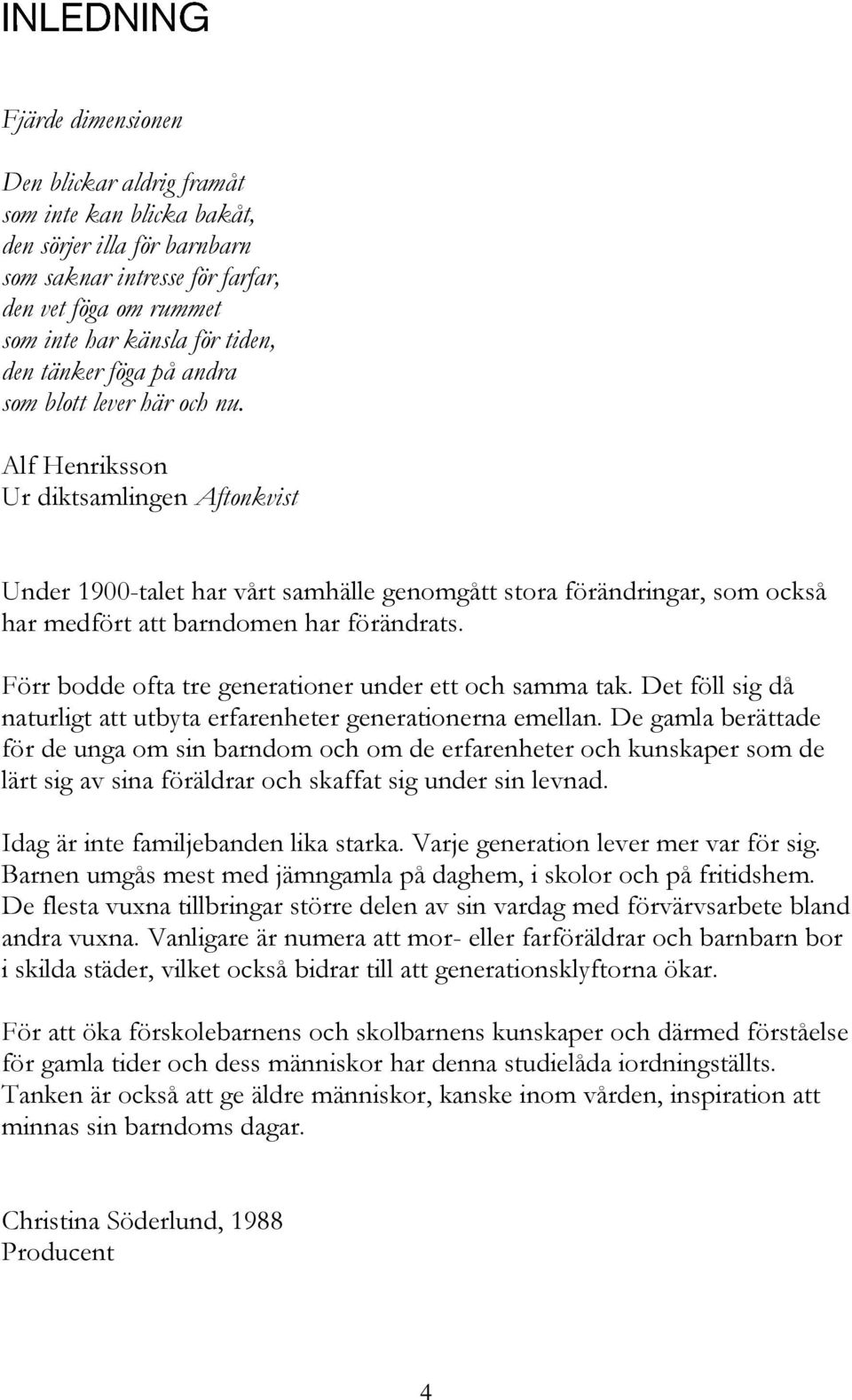 Alf Henriksson Ur diktsamlingen Aftonkvist Under 1900-talet har vårt samhälle genomgått stora förändringar, som också har medfört att barndomen har förändrats.