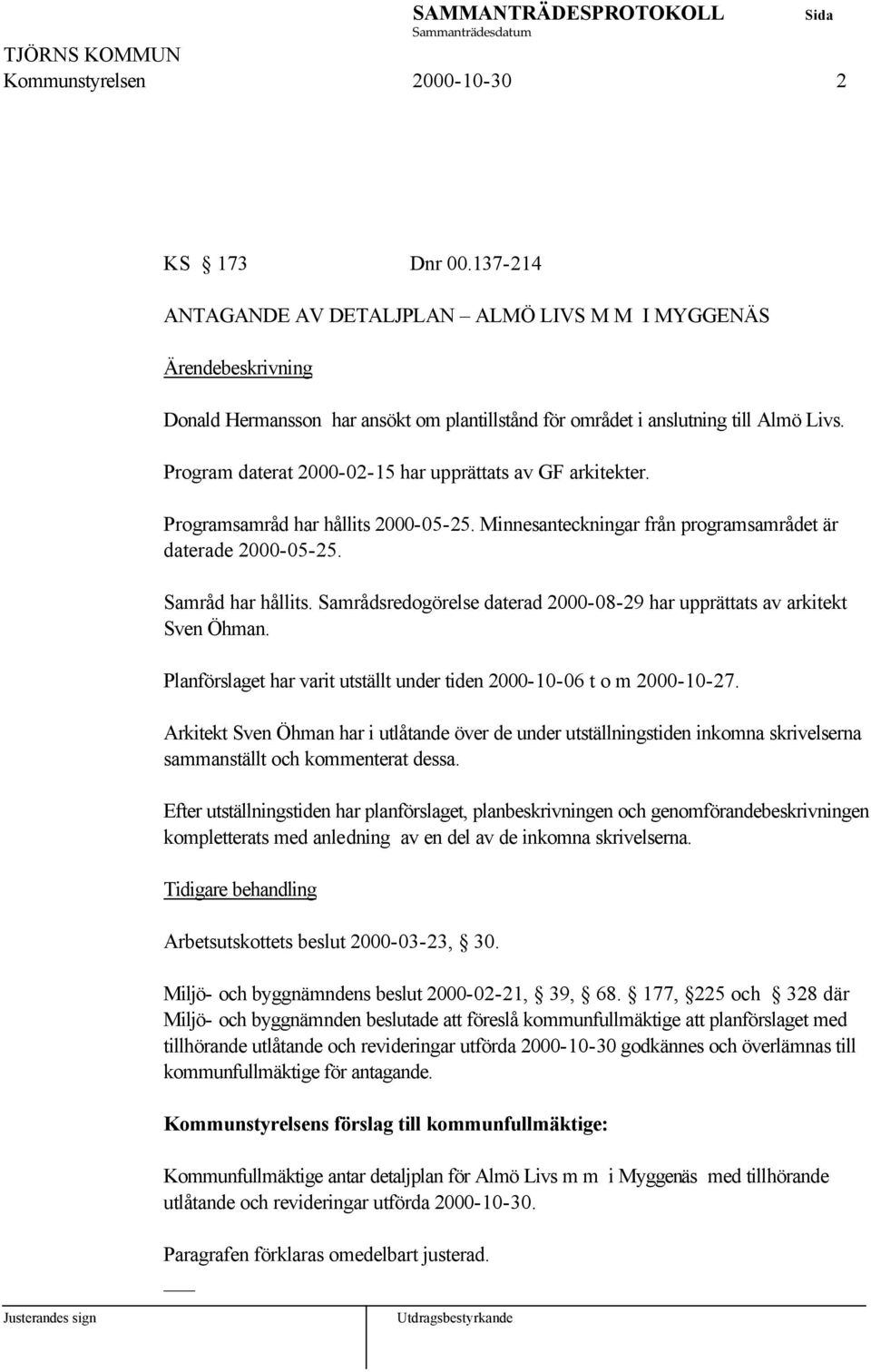 Samrådsredogörelse daterad 2000-08-29 har upprättats av arkitekt Sven Öhman. Planförslaget har varit utställt under tiden 2000-10-06 t o m 2000-10-27.
