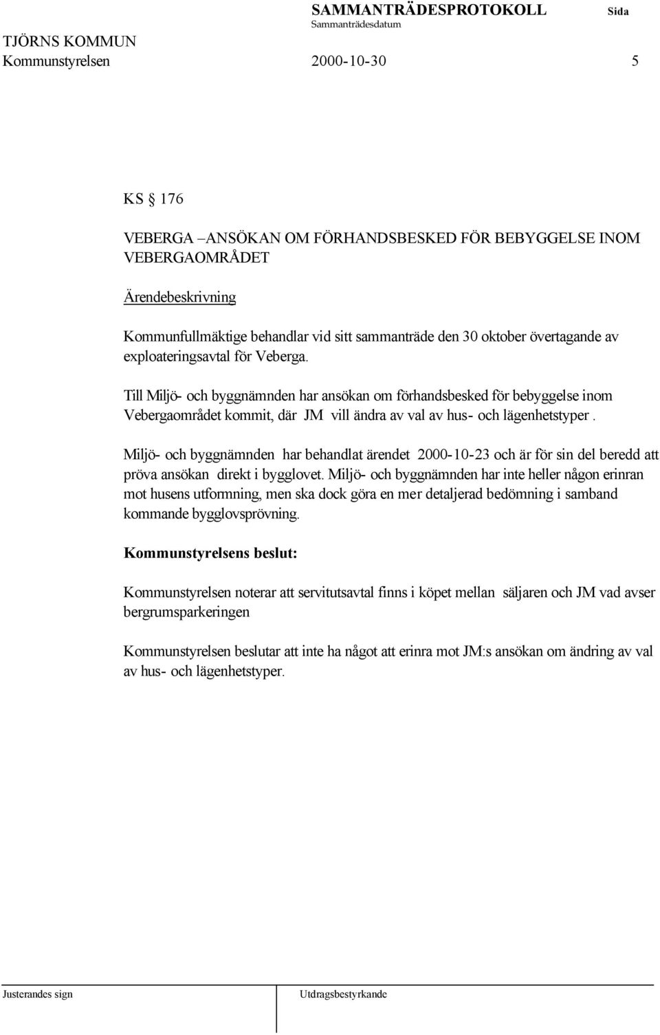 Miljö- och byggnämnden har behandlat ärendet 2000-10-23 och är för sin del beredd att pröva ansökan direkt i bygglovet.