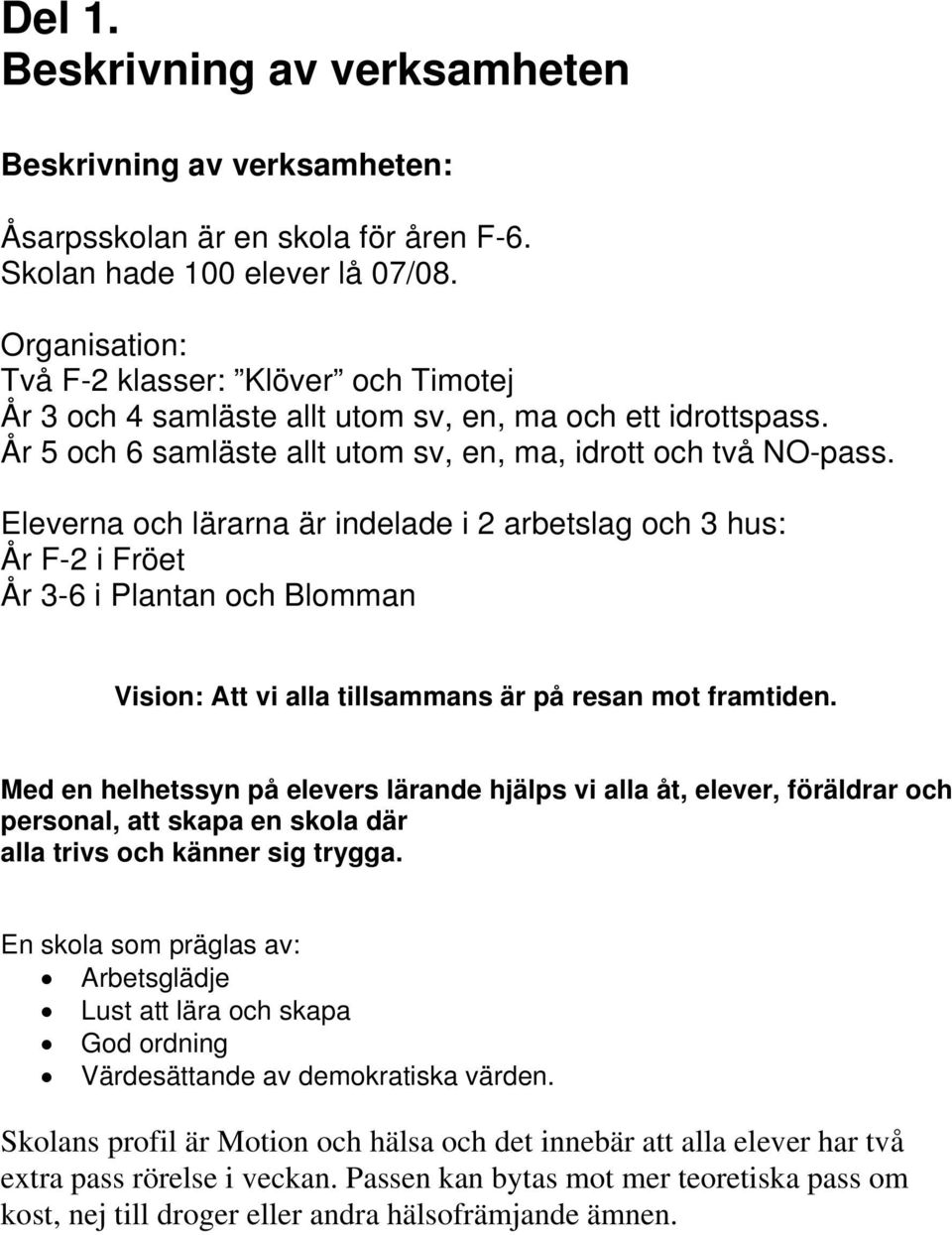 Eleverna och lärarna är indelade i 2 arbetslag och 3 hus: År F-2 i Fröet År 3-6 i Plantan och Blomman Vision: Att vi alla tillsammans är på resan mot framtiden.