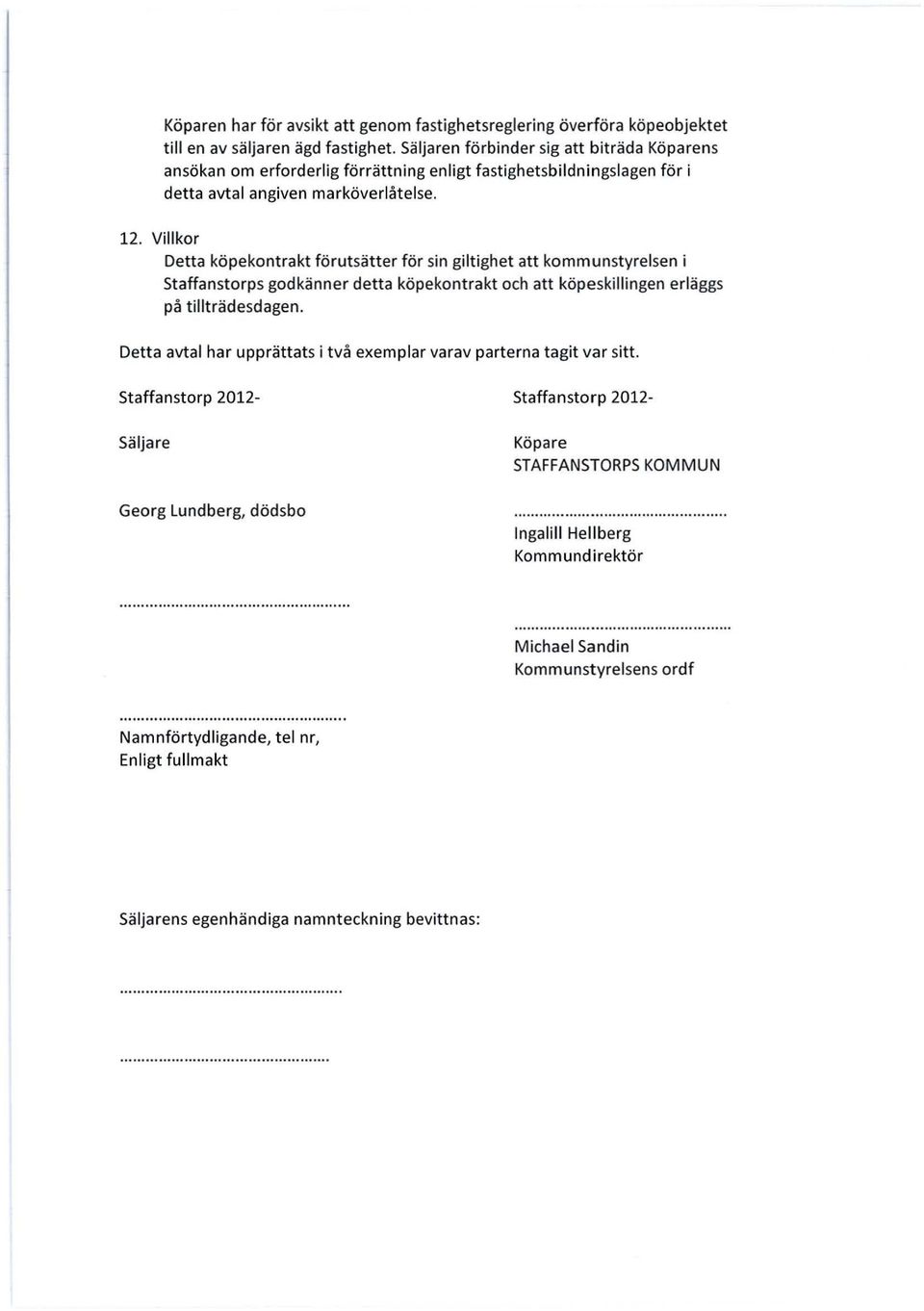 Villkor Detta köpekontrakt förutsätter för sin giltighet att kommunstyrelsen i Staffanstorps godkänner detta köpekontrakt och att köpeskillingen erläggs på tillträdesdagen.