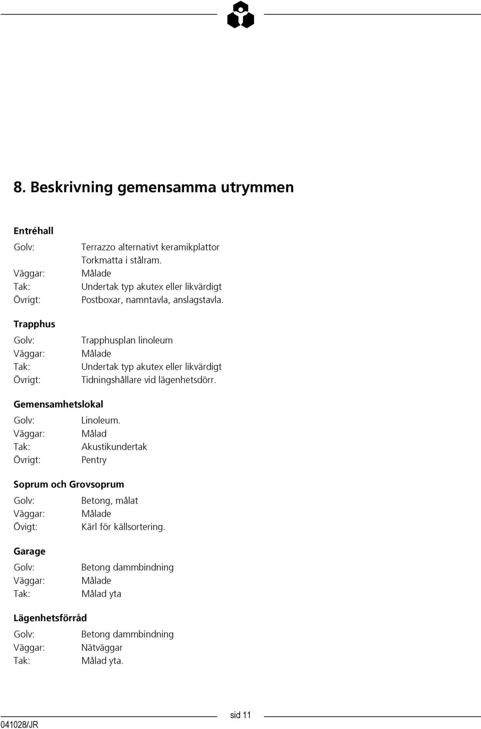 Trapphusplan linoleum Målade Undertak typ akutex eller likvärdigt Tidningshållare vid lägenhetsdörr. Gemensamhetslokal Linoleum.