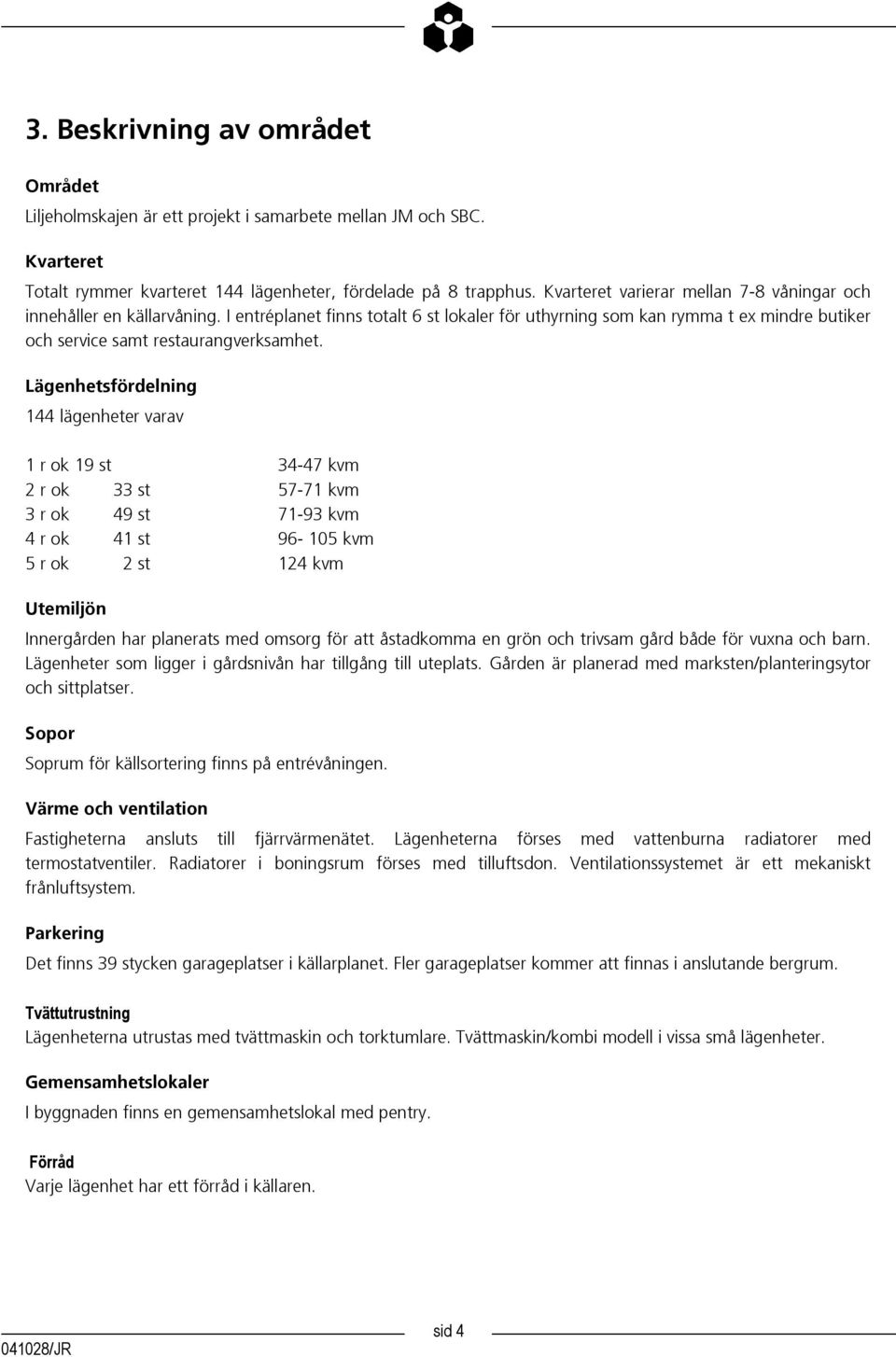 Lägenhetsfördelning 144 lägenheter varav 1 r ok 19 st 34-47 kvm 2 r ok 33 st 57-71 kvm 3 r ok 49 st 71-93 kvm 4 r ok 41 st 96-105 kvm 5 r ok 2 st 124 kvm Utemiljön Innergården har planerats med