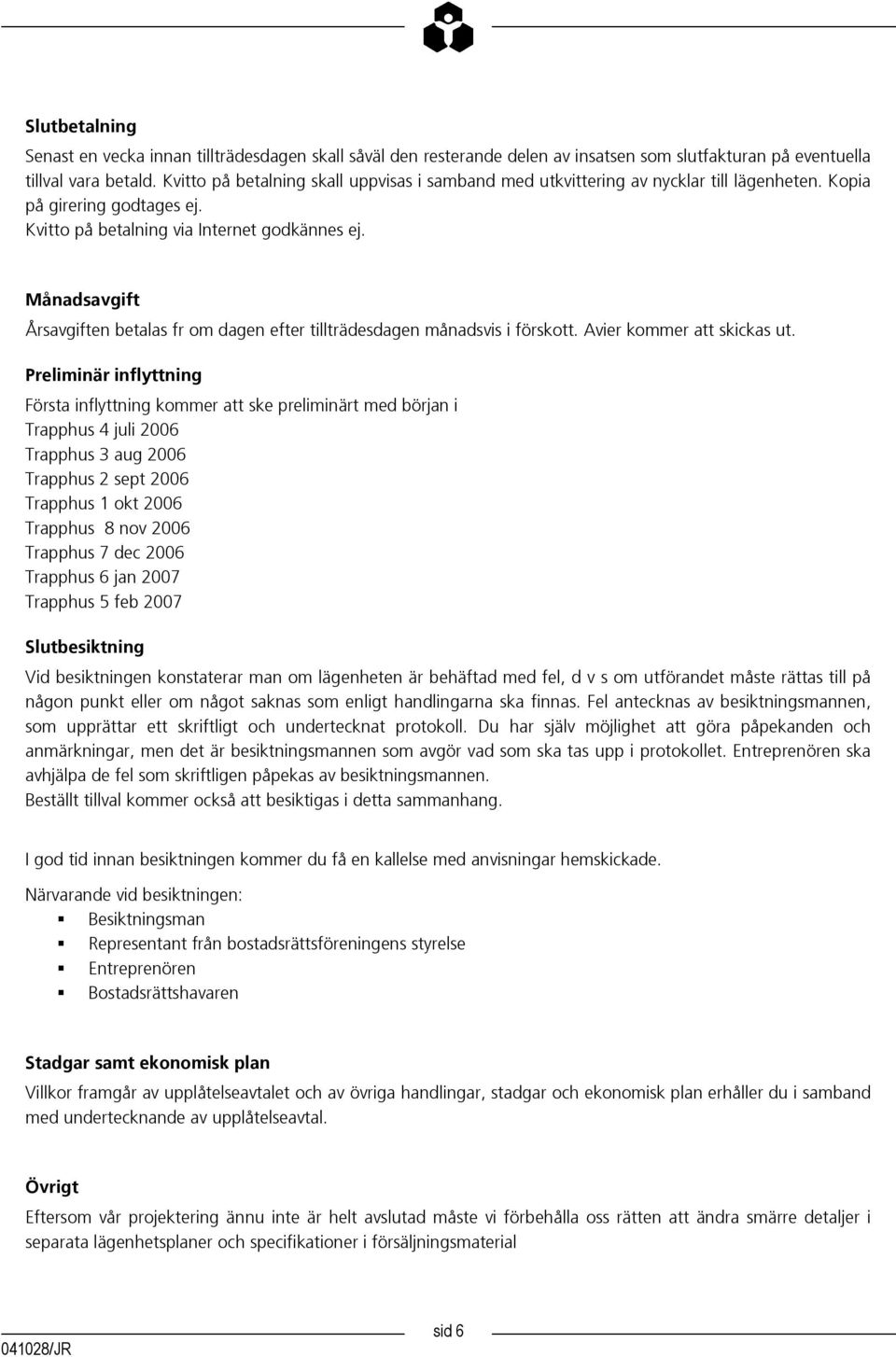 Månadsavgift Årsavgiften betalas fr om dagen efter tillträdesdagen månadsvis i förskott. Avier kommer att skickas ut.