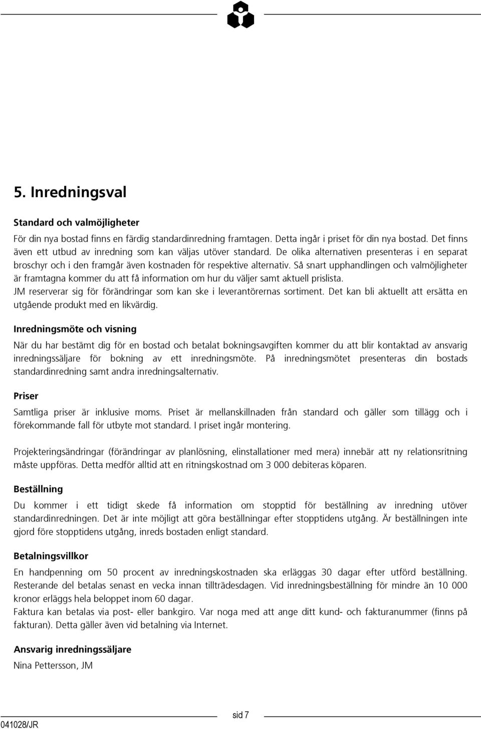 Så snart upphandlingen och valmöjligheter är framtagna kommer du att få information om hur du väljer samt aktuell prislista. JM reserverar sig för förändringar som kan ske i leverantörernas sortiment.